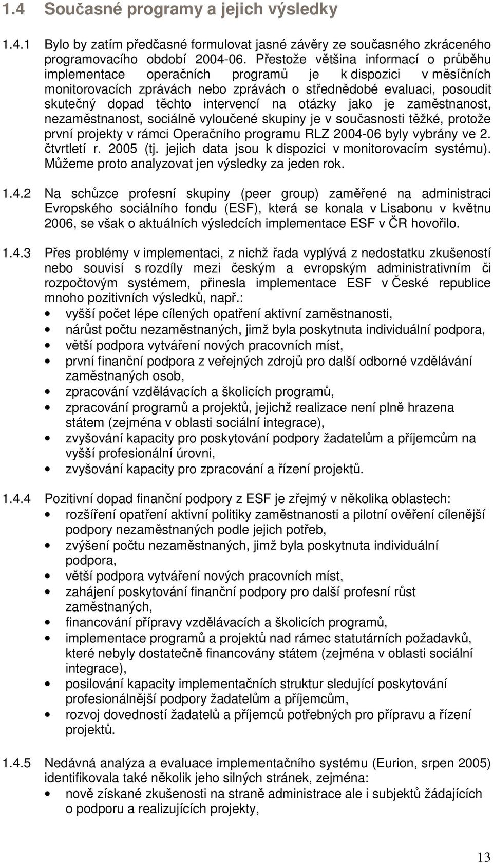 intervencí na otázky jako je zaměstnanost, nezaměstnanost, sociálně vyloučené skupiny je v současnosti těžké, protože první projekty v rámci Operačního programu RLZ 2004-06 byly vybrány ve 2.