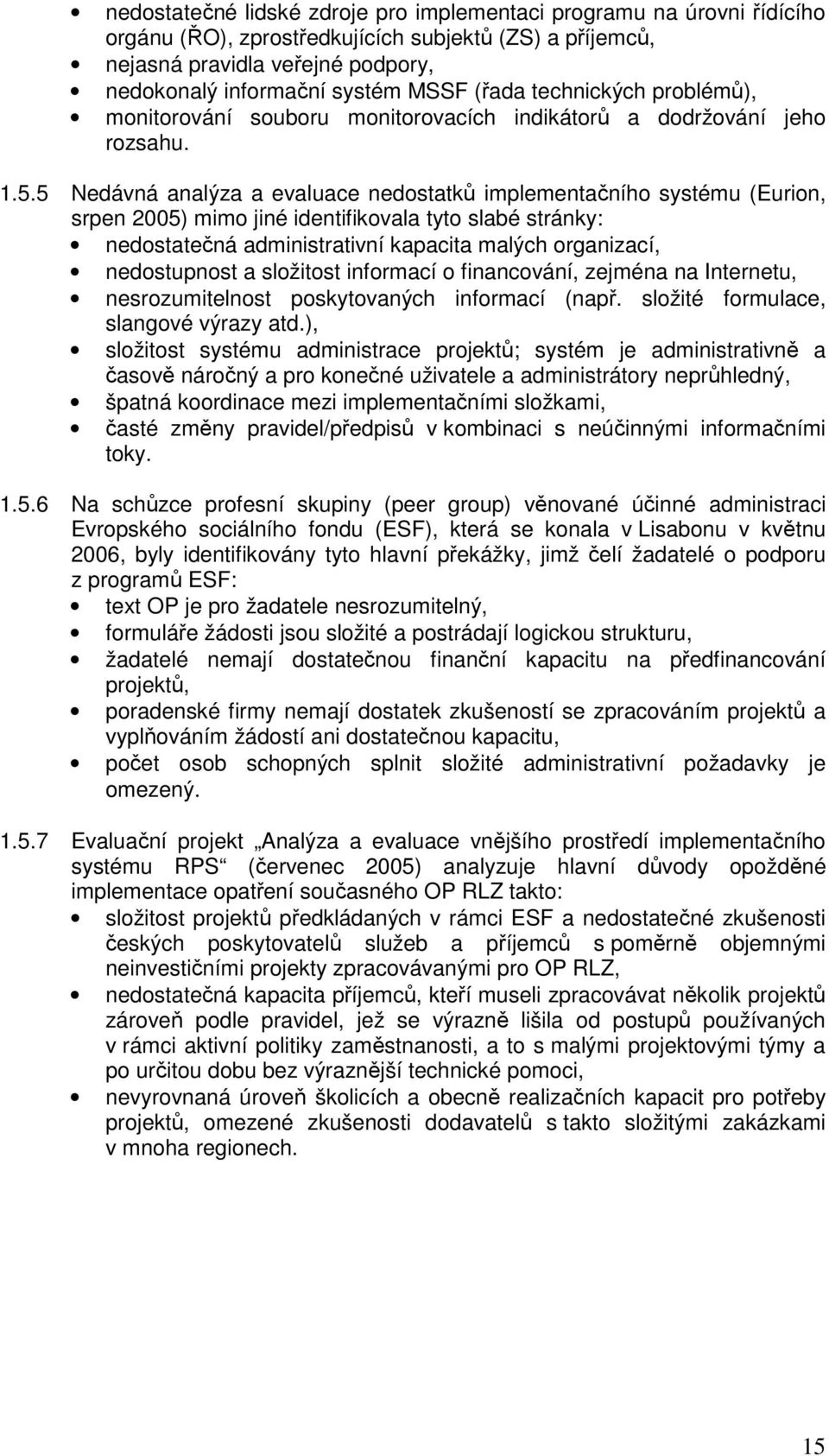 5 Nedávná analýza a evaluace nedostatků implementačního systému (Eurion, srpen 2005) mimo jiné identifikovala tyto slabé stránky: nedostatečná administrativní kapacita malých organizací, nedostupnost