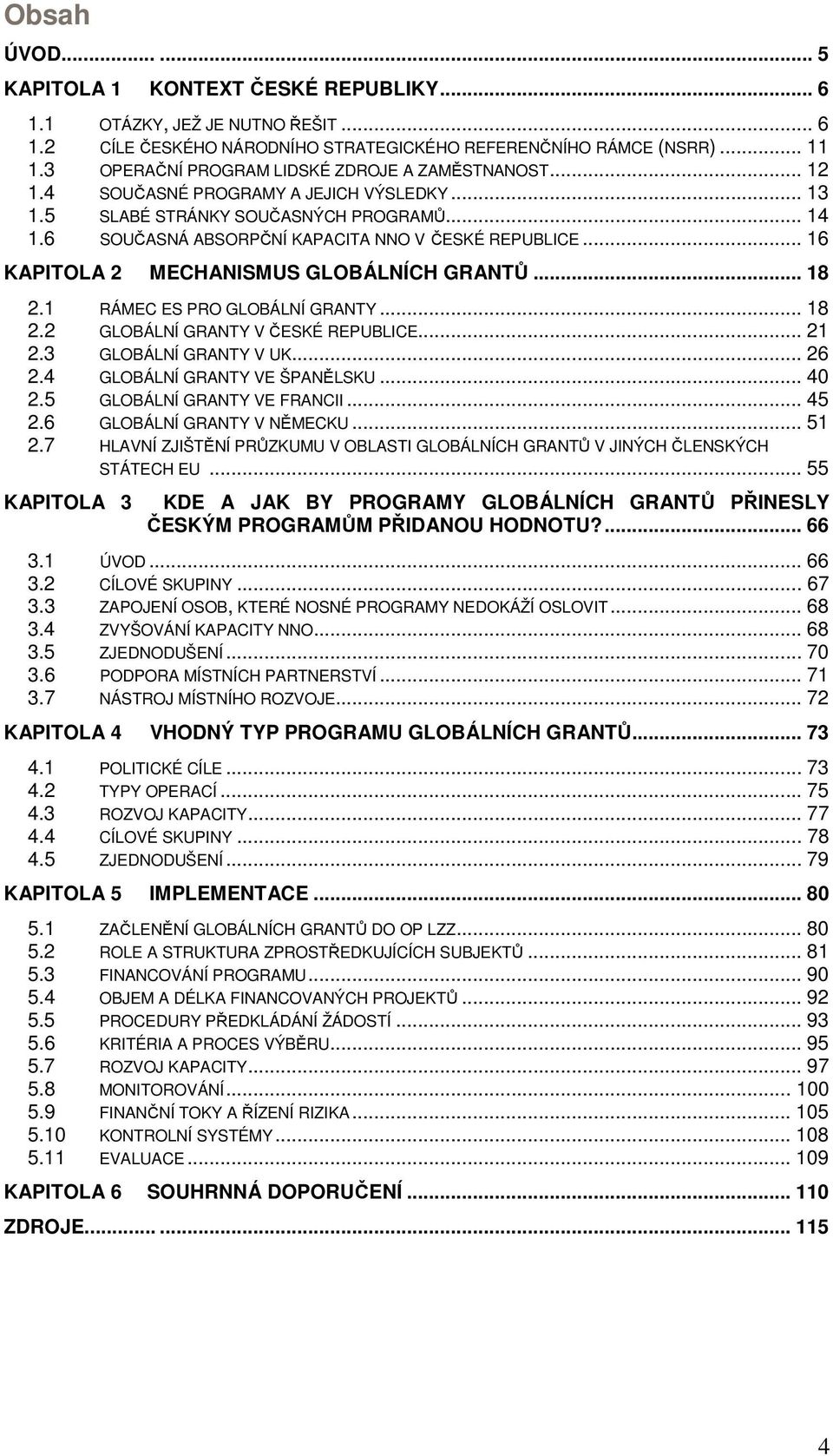 .. 16 KAPITOLA 2 MECHANISMUS GLOBÁLNÍCH GRANTŮ... 18 2.1 RÁMEC ES PRO GLOBÁLNÍ GRANTY... 18 2.2 GLOBÁLNÍ GRANTY V ČESKÉ REPUBLICE... 21 2.3 GLOBÁLNÍ GRANTY V UK... 26 2.4 GLOBÁLNÍ GRANTY VE ŠPANĚLSKU.