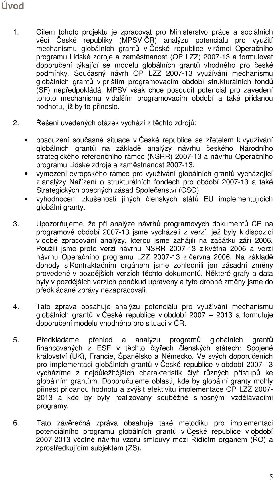programu Lidské zdroje a zaměstnanost (OP LZZ) 2007-13 a formulovat doporučení týkající se modelu globálních grantů vhodného pro české podmínky.
