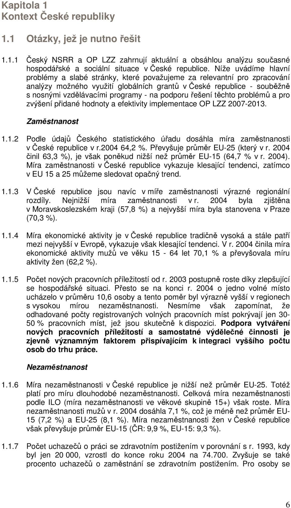 podporu řešení těchto problémů a pro zvýšení přidané hodnoty a efektivity implementace OP LZZ 2007-2013. Zaměstnanost 1.1.2 Podle údajů Českého statistického úřadu dosáhla míra zaměstnanosti v České republice v r.