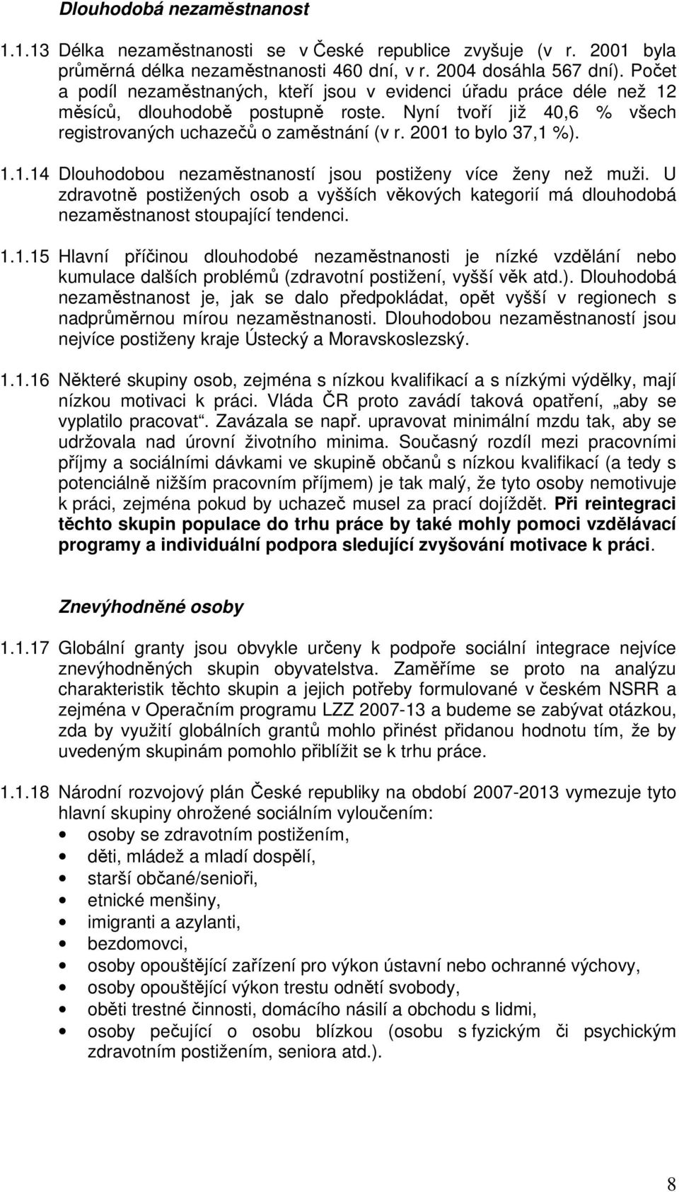 2001 to bylo 37,1 %). 1.1.14 Dlouhodobou nezaměstnaností jsou postiženy více ženy než muži. U zdravotně postižených osob a vyšších věkových kategorií má dlouhodobá nezaměstnanost stoupající tendenci.