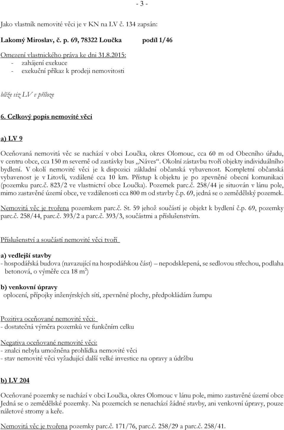 Okolní zástavbu tvoří objekty individuálního bydlení. V okolí nemovité věci je k dispozici základní občanská vybavenost. Kompletní občanská vybavenost je v Litovli, vzdálené cca 10 km.