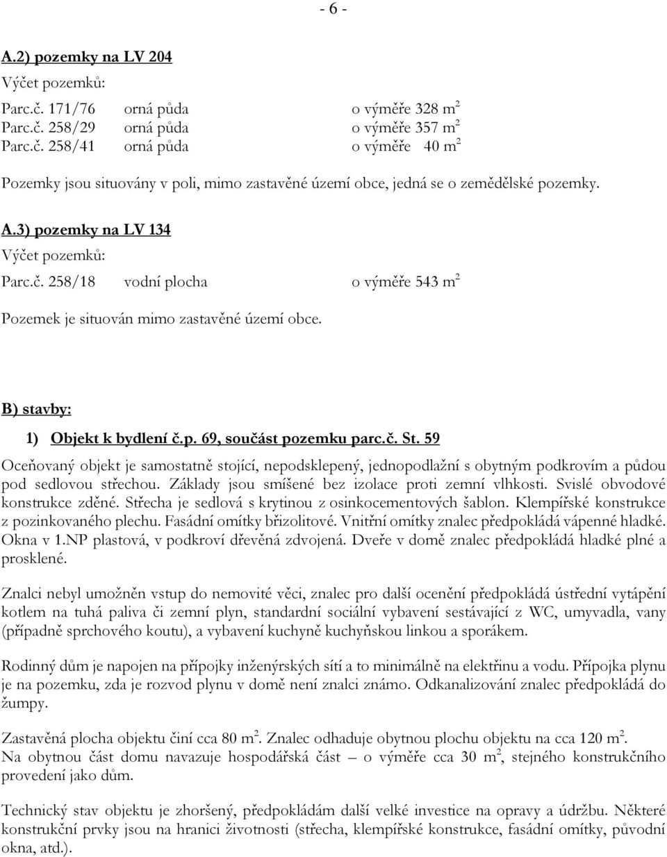 59 Oceňovaný objekt je samostatně stojící, nepodsklepený, jednopodlažní s obytným podkrovím a půdou pod sedlovou střechou. Základy jsou smíšené bez izolace proti zemní vlhkosti.