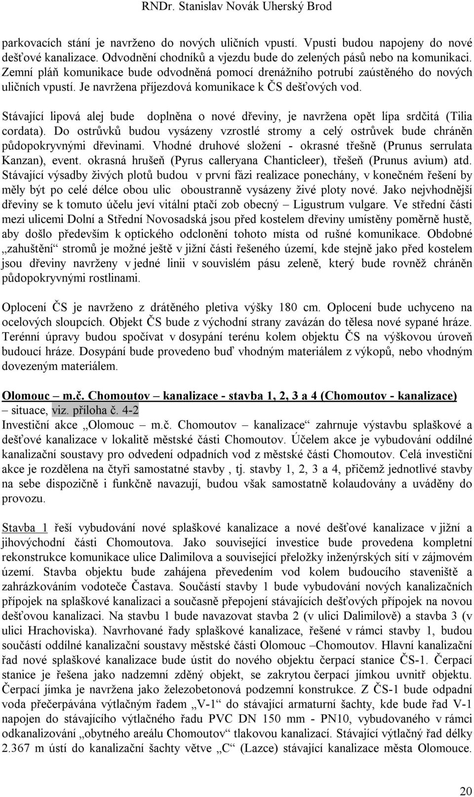 Stávající lipová alej bude doplněna o nové dřeviny, je navržena opět lípa srdčitá (Tilia cordata). Do ostrůvků budou vysázeny vzrostlé stromy a celý ostrůvek bude chráněn půdopokryvnými dřevinami.