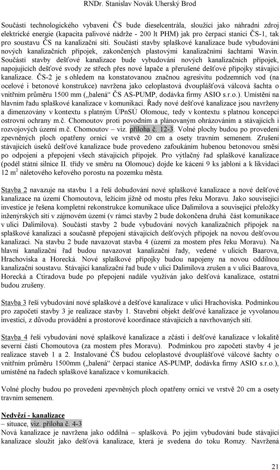 Součástí stavby dešťové kanalizace bude vybudování nových kanalizačních přípojek, napojujících dešťové svody ze střech přes nové lapače a přerušené dešťové přípojky stávající kanalizace.