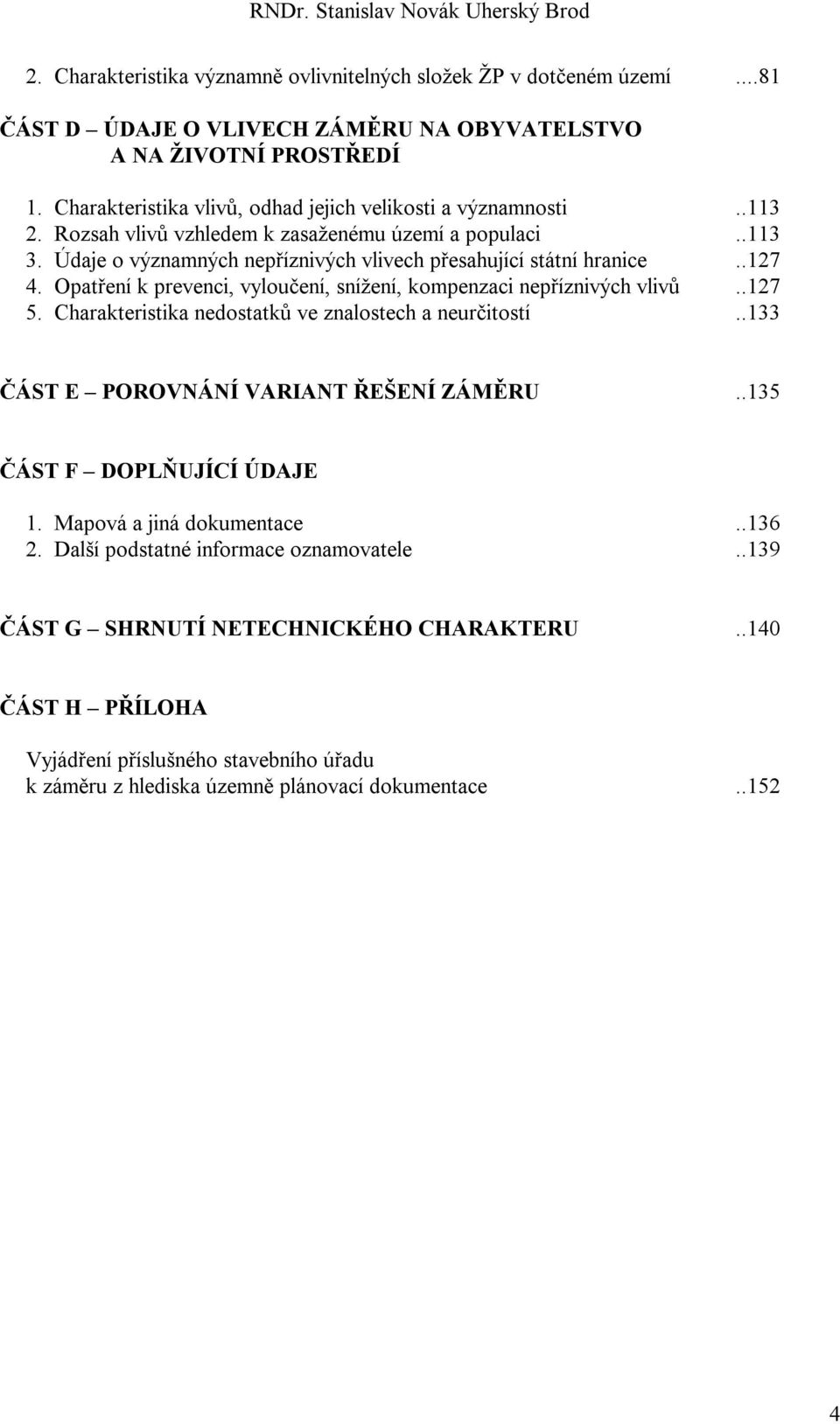 .127 4. Opatření k prevenci, vyloučení, snížení, kompenzaci nepříznivých vlivů..127 5. Charakteristika nedostatků ve znalostech a neurčitostí..133 ČÁST E POROVNÁNÍ VARIANT ŘEŠENÍ ZÁMĚRU.