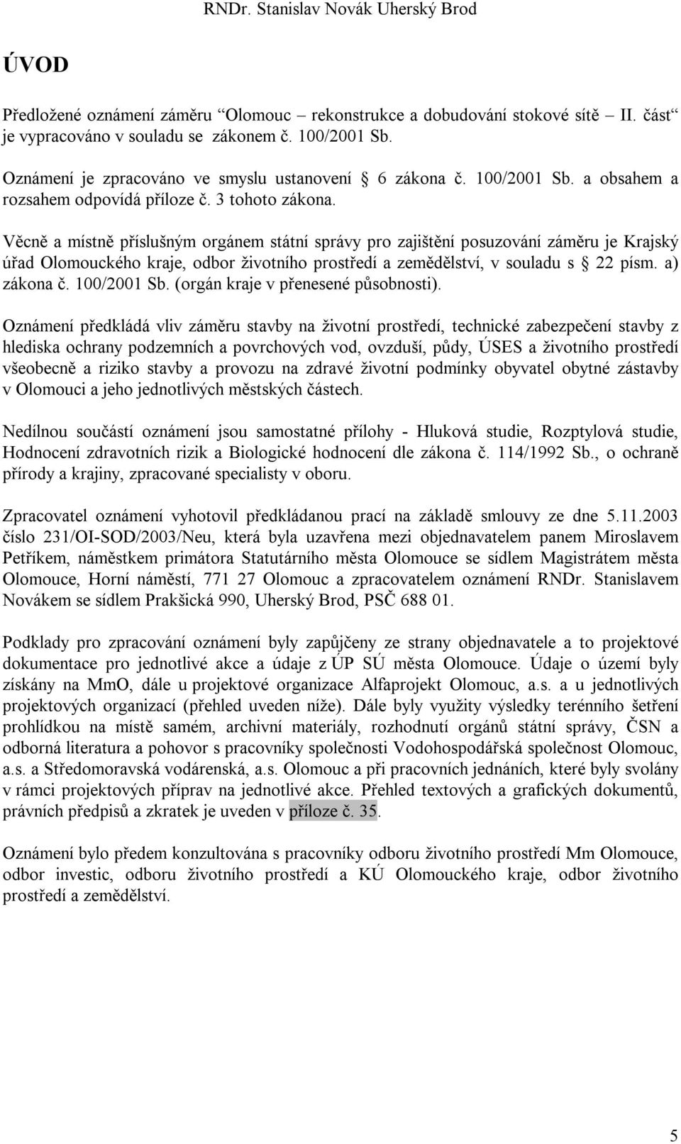 Věcně a místně příslušným orgánem státní správy pro zajištění posuzování záměru je Krajský úřad Olomouckého kraje, odbor životního prostředí a zemědělství, v souladu s 22 písm. a) zákona č.