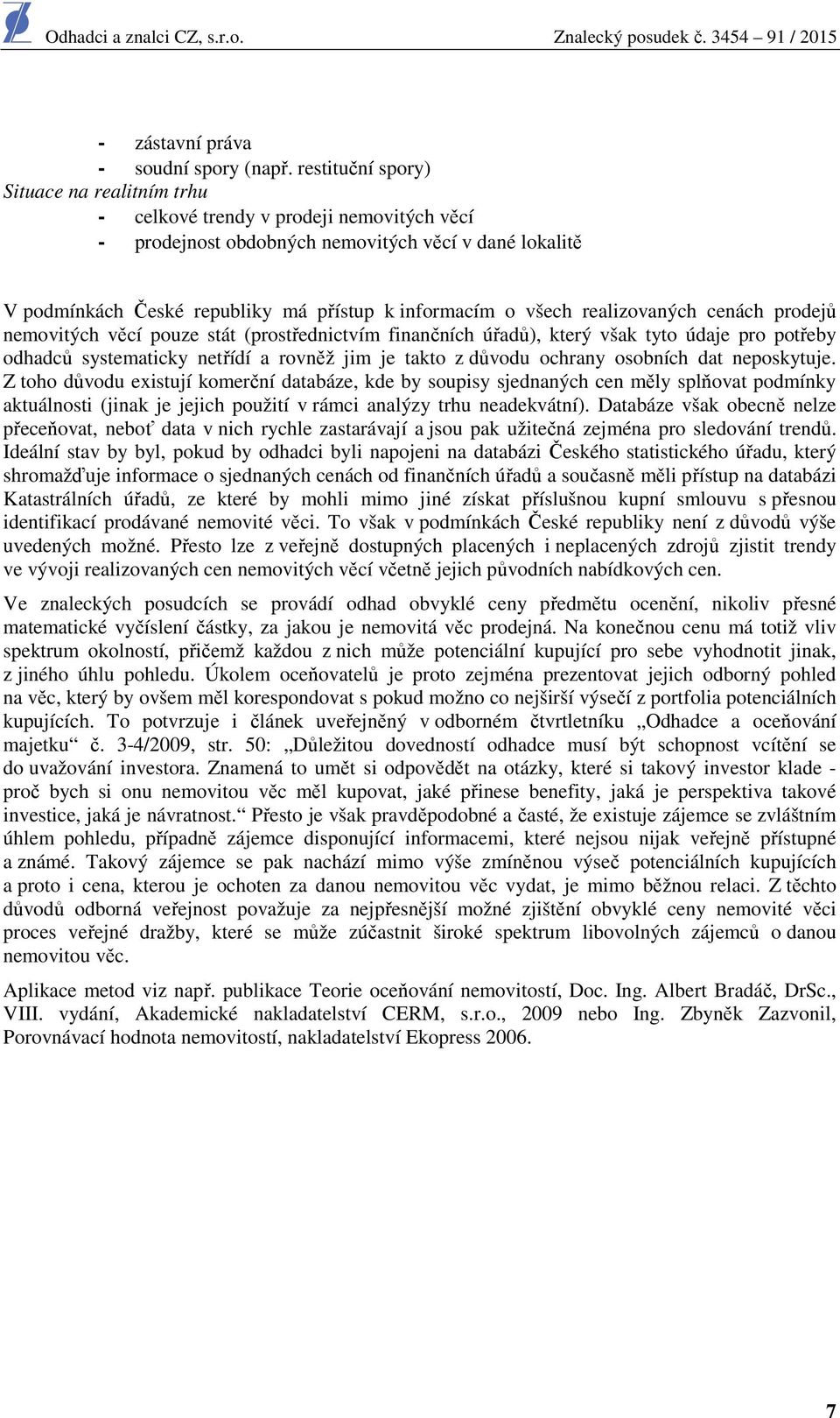 všech realizovaných cenách prodejů nemovitých věcí pouze stát (prostřednictvím finančních úřadů), který však tyto údaje pro potřeby odhadců systematicky netřídí a rovněž jim je takto z důvodu ochrany