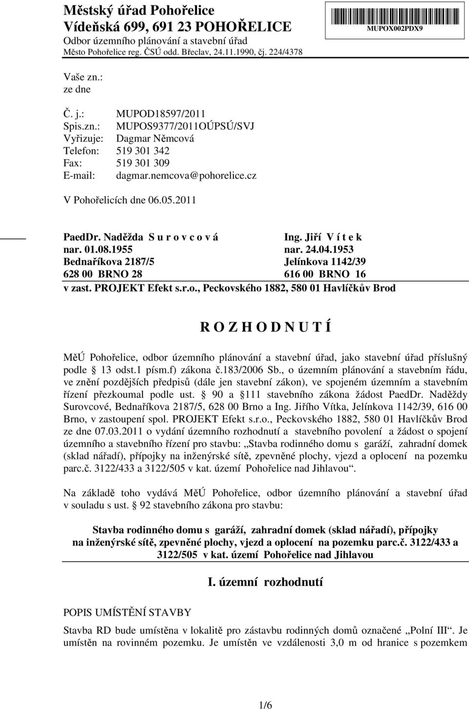 2011 PaedDr. Naděžda S u r o v c o v á Ing. Jiří V í t e k nar. 01.08.1955 nar. 24.04.1953 Bednaříkova 2187/5 Jelínkova 1142/39 628 00 BRNO 28 616 00 BRNO 16 v zast. PROJEKT Efekt s.r.o., Peckovského 1882, 580 01 Havlíčkův Brod R O Z H O D N U T Í MěÚ Pohořelice, odbor územního plánování a stavební úřad, jako stavební úřad příslušný podle 13 odst.