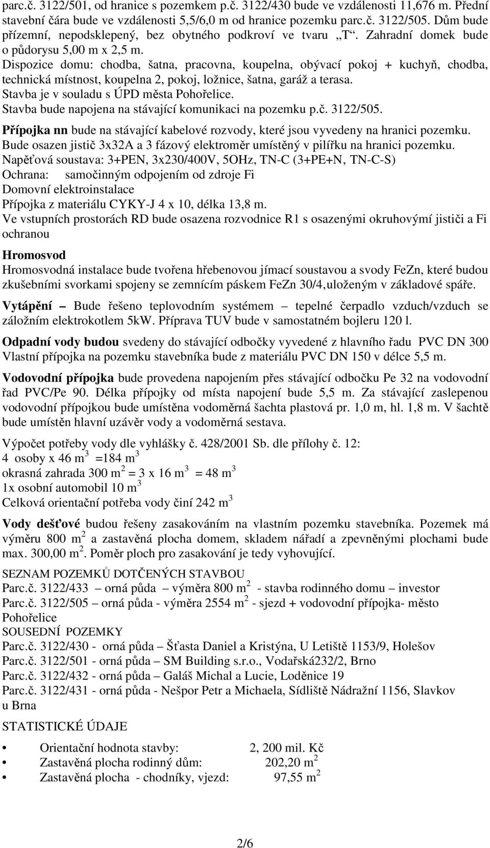 Dispozice domu: chodba, šatna, pracovna, koupelna, obývací pokoj + kuchyň, chodba, technická místnost, koupelna 2, pokoj, ložnice, šatna, garáž a terasa. Stavba je v souladu s ÚPD města Pohořelice.