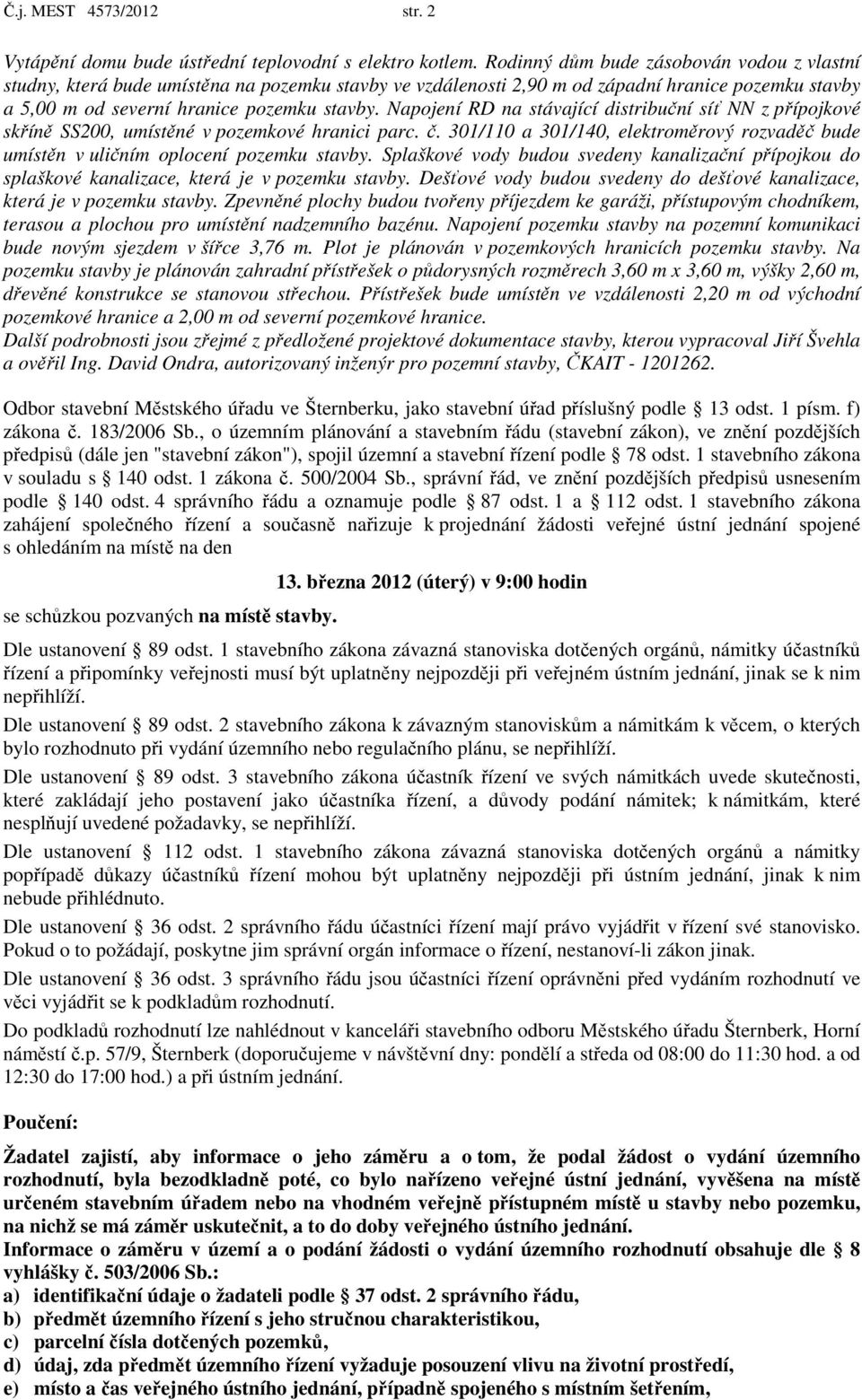 Napojení RD na stávající distribuční síť NN z přípojkové skříně SS200, umístěné v pozemkové hranici parc. č. 301/110 a 301/140, elektroměrový rozvaděč bude umístěn v uličním oplocení pozemku stavby.