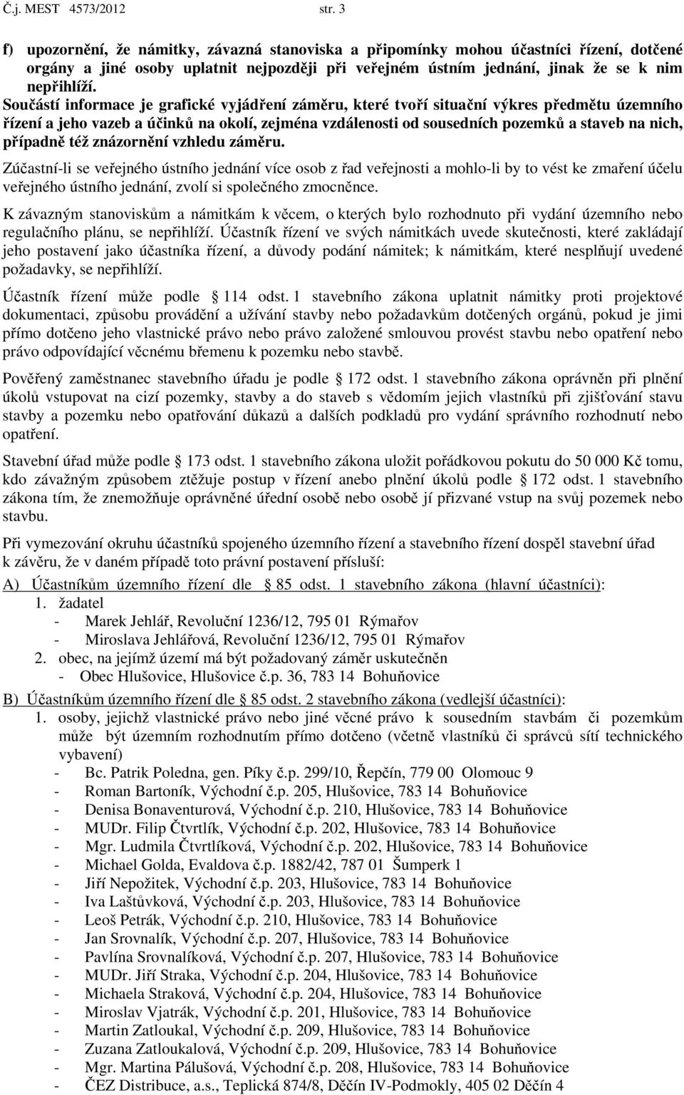 Součástí informace je grafické vyjádření záměru, které tvoří situační výkres předmětu územního řízení a jeho vazeb a účinků na okolí, zejména vzdálenosti od sousedních pozemků a staveb na nich,