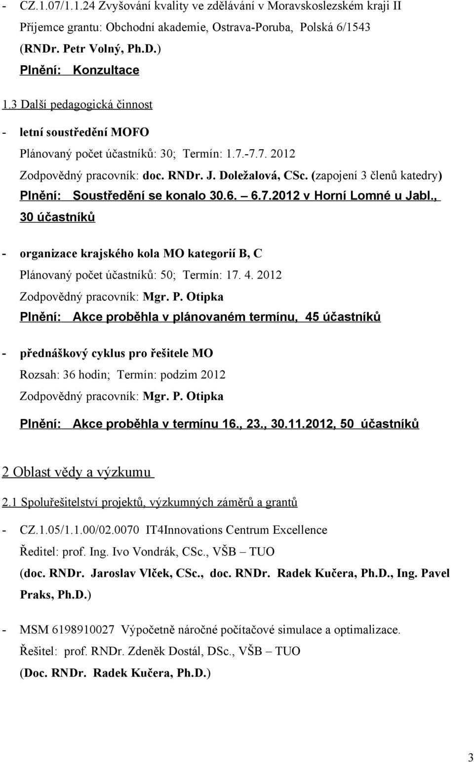 (zapojení 3 členů katedry) Plnění: Soustředění se konalo 30.6. 6.7.2012 v Horní Lomné u Jabl., 30 účastníků - organizace krajského kola MO kategorií B, C Plánovaný počet účastníků: 50; Termín: 17. 4.