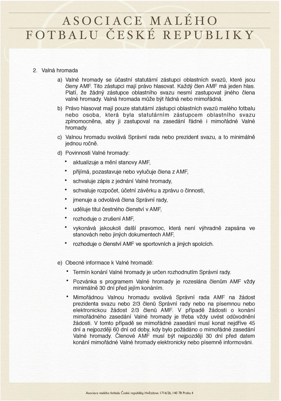 b) Právo hlasovat mají pouze statutární zástupci oblastních svazů malého fotbalu nebo osoba, která byla statutárním zástupcem oblastního svazu zplnomocněna, aby ji zastupoval na zasedání řádné i