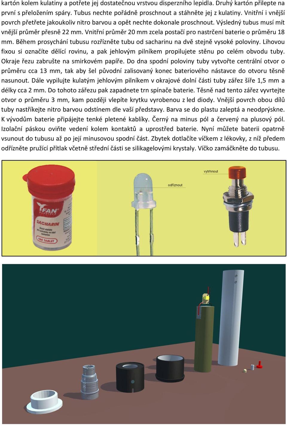 Vnitřní průměr 20 mm zcela postačí pro nastrčení baterie o průměru 18 mm. Během prosychání tubusu rozřízněte tubu od sacharinu na dvě stejně vysoké poloviny.