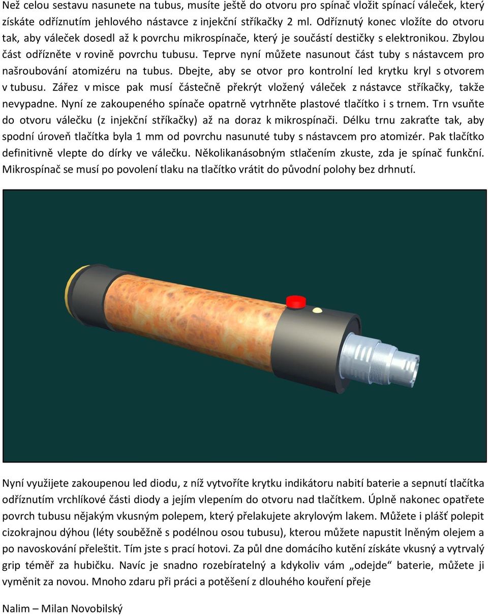 Teprve nyní můžete nasunout část tuby s nástavcem pro našroubování atomizéru na tubus. Dbejte, aby se otvor pro kontrolní led krytku kryl s otvorem v tubusu.