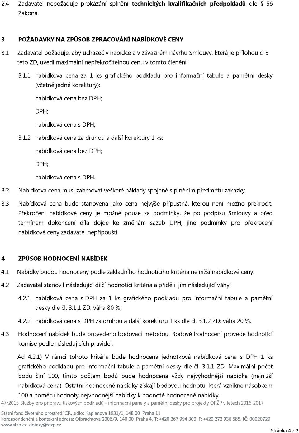 1.2 nabídková cena za druhou a další korektury 1 ks: nabídková cena bez DPH; DPH; nabídková cena s DPH. 3.2 Nabídková cena musí zahrnovat veškeré náklady spojené s plněním předmětu zakázky. 3.3 Nabídková cena bude stanovena jako cena nejvýše přípustná, kterou není možno překročit.