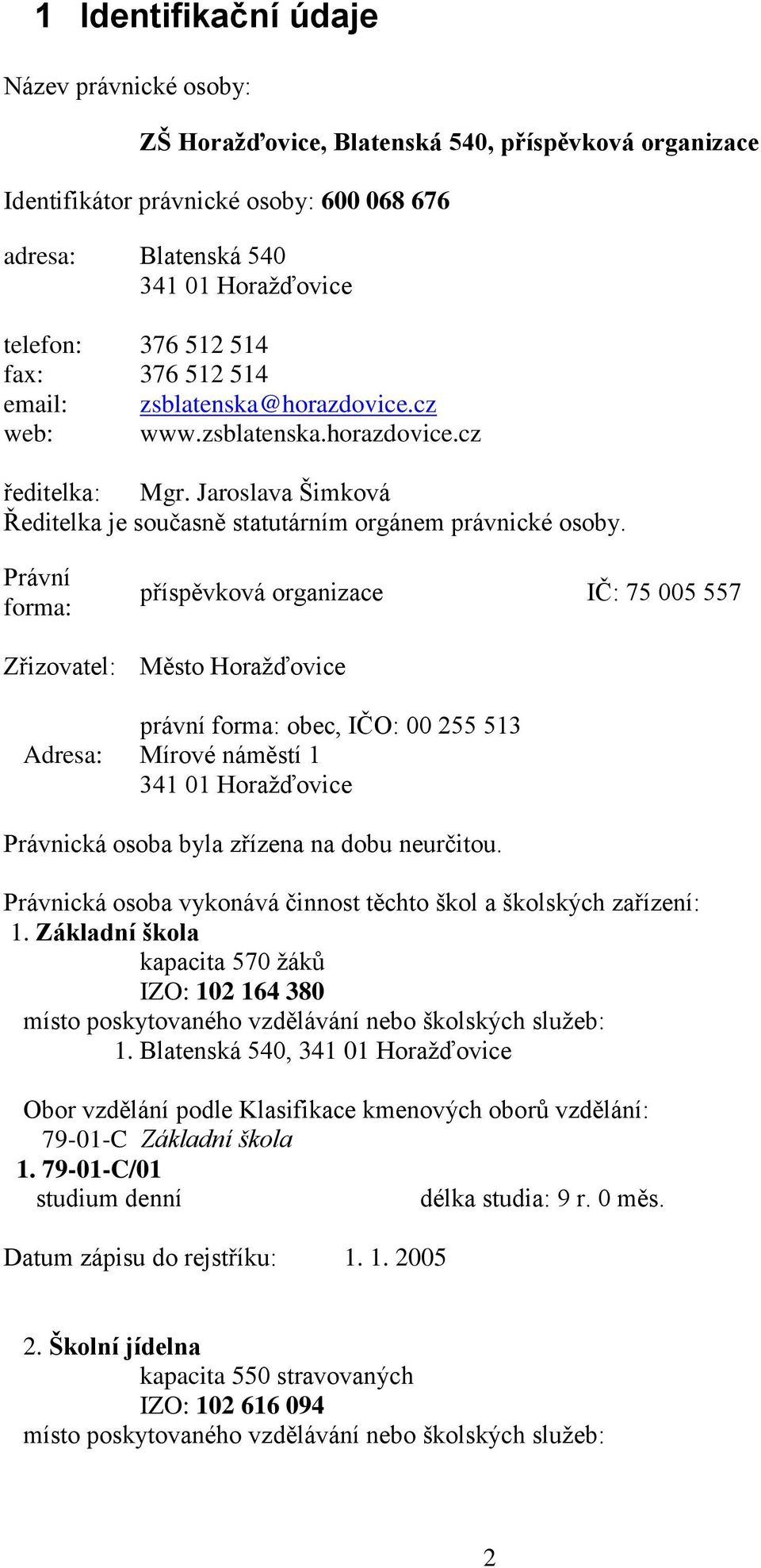 Právní forma: příspěvková organizace IČ: 75 005 557 Zřizovatel: Město Horažďovice právní forma: obec, IČO: 00 255 513 Adresa: Mírové náměstí 1 341 01 Horažďovice Právnická osoba byla zřízena na dobu