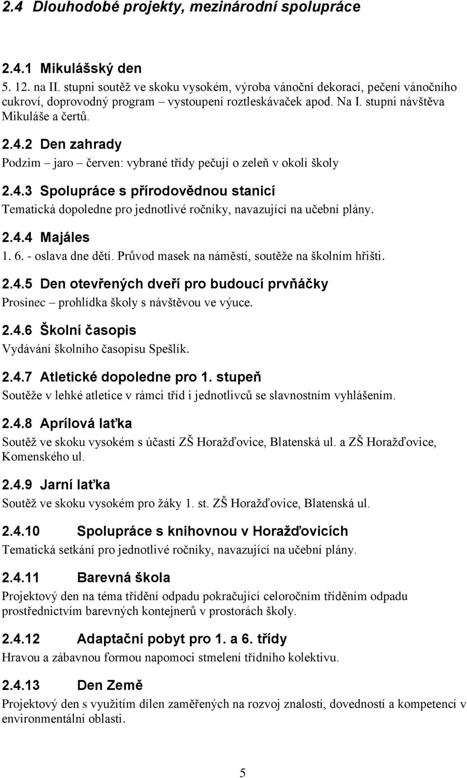 2 Den zahrady Podzim jaro červen: vybrané třídy pečují o zeleň v okolí školy 2.4.3 Spolupráce s přírodovědnou stanicí Tematická dopoledne pro jednotlivé ročníky, navazující na učební plány. 2.4.4 Majáles 1.