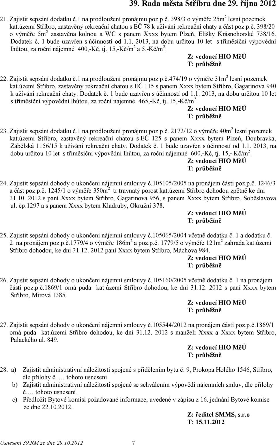 1 na prodloužení pronájmu poz.p.č.474/19 o výměře 31m 2 lesní pozemek kat.území Stříbro, zastavěný rekreační chatou s EČ 115 s panem Xxxx bytem Stříbro, Gagarinova 940 k užívání rekreační chaty.