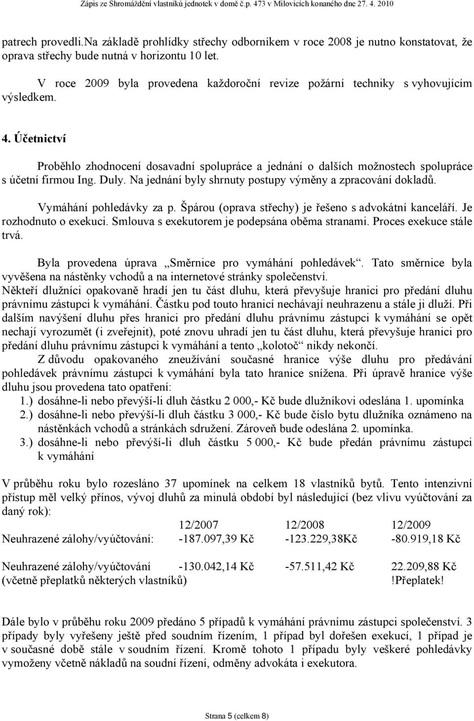 Účetnictví Proběhlo zhodnocení dosavadní spolupráce a jednání o dalších možnostech spolupráce s účetní firmou Ing. Duly. Na jednání byly shrnuty postupy výměny a zpracování dokladů.