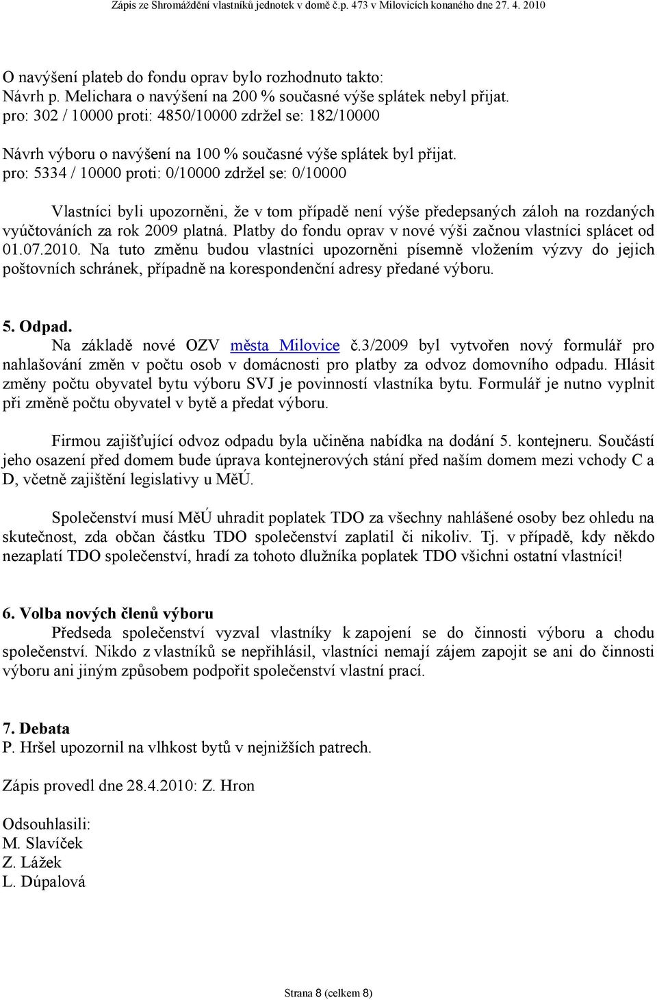 Vlastníci byli upozorněni, že v tom případě není výše předepsaných záloh na rozdaných vyúčtováních za rok 2009 platná. Platby do fondu oprav v nové výši začnou vlastníci splácet od 01.07.2010.