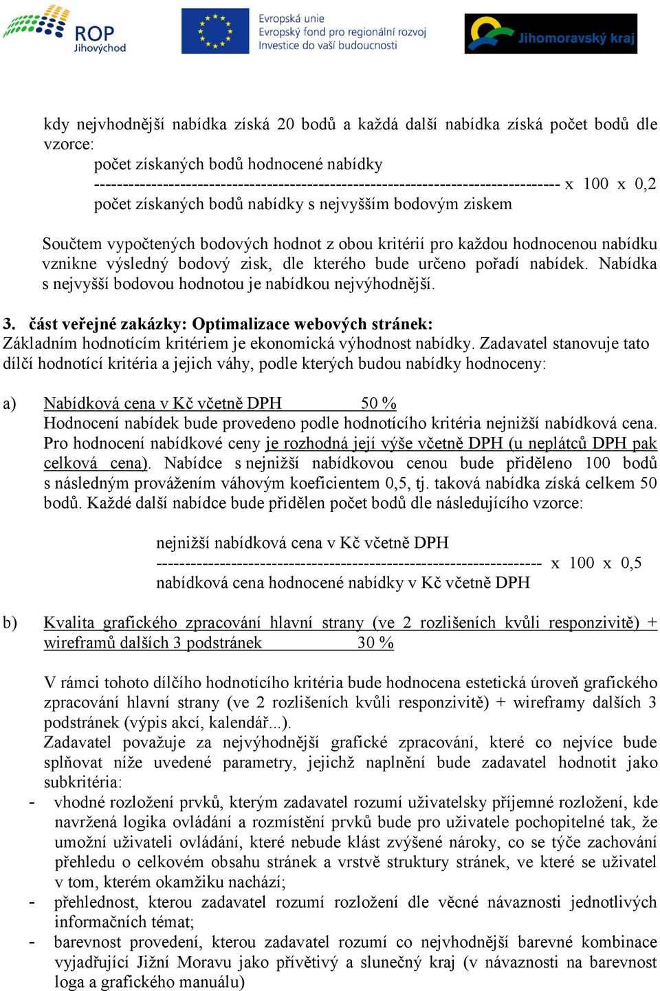 kritérií pro každou hodnocenou nabídku vznikne výsledný bodový zisk, dle kterého bude určeno pořadí nabídek. Nabídka s nejvyšší bodovou hodnotou je nabídkou nejvýhodnější. 3.