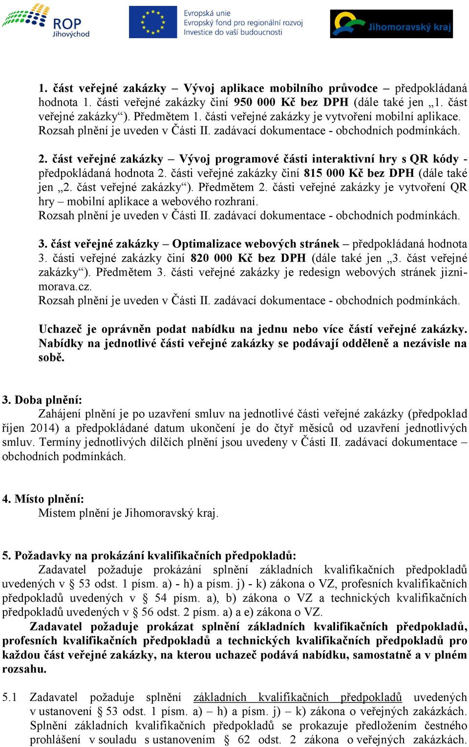 část veřejné zakázky Vývoj programové části interaktivní hry s QR kódy - předpokládaná hodnota 2. části veřejné zakázky činí 815 000 Kč bez DPH (dále také jen 2. část veřejné zakázky ). Předmětem 2.