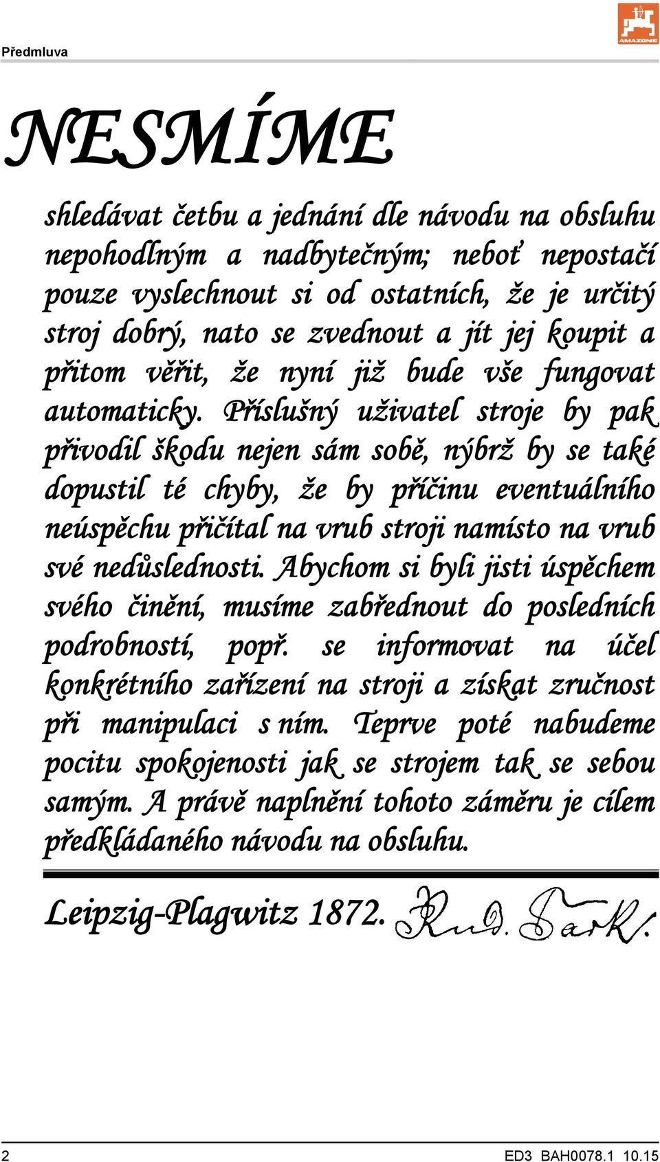 Příslušný uživatel stroje by pak přivodil škodu nejen sám sobě, nýbrž by se také dopustil té chyby, že by příčinu eventuálního neúspěchu přičítal na vrub stroji namísto na vrub své nedůslednosti.