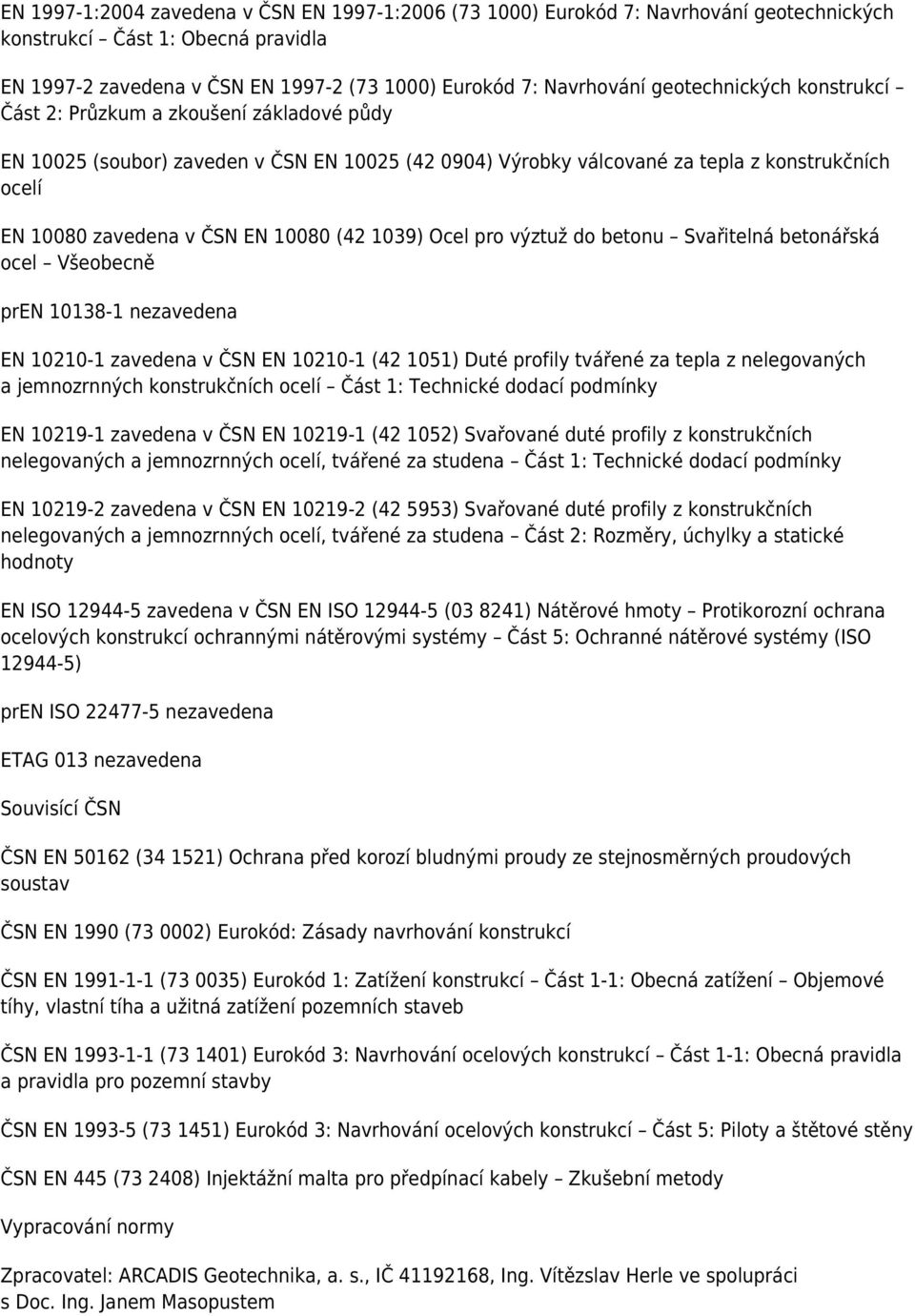 10080 (42 1039) Ocel pro výztuž do betonu Svařitelná betonářská ocel Všeobecně pren 10138-1 nezavedena EN 10210-1 zavedena v ČSN EN 10210-1 (42 1051) Duté profily tvářené za tepla z nelegovaných a