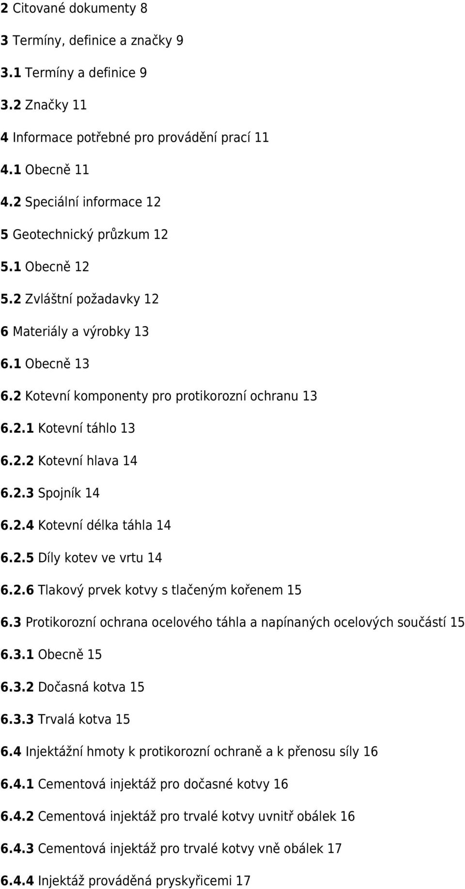 2.2 Kotevní hlava 14 6.2.3 Spojník 14 6.2.4 Kotevní délka táhla 14 6.2.5 Díly kotev ve vrtu 14 6.2.6 Tlakový prvek kotvy s tlačeným kořenem 15 6.