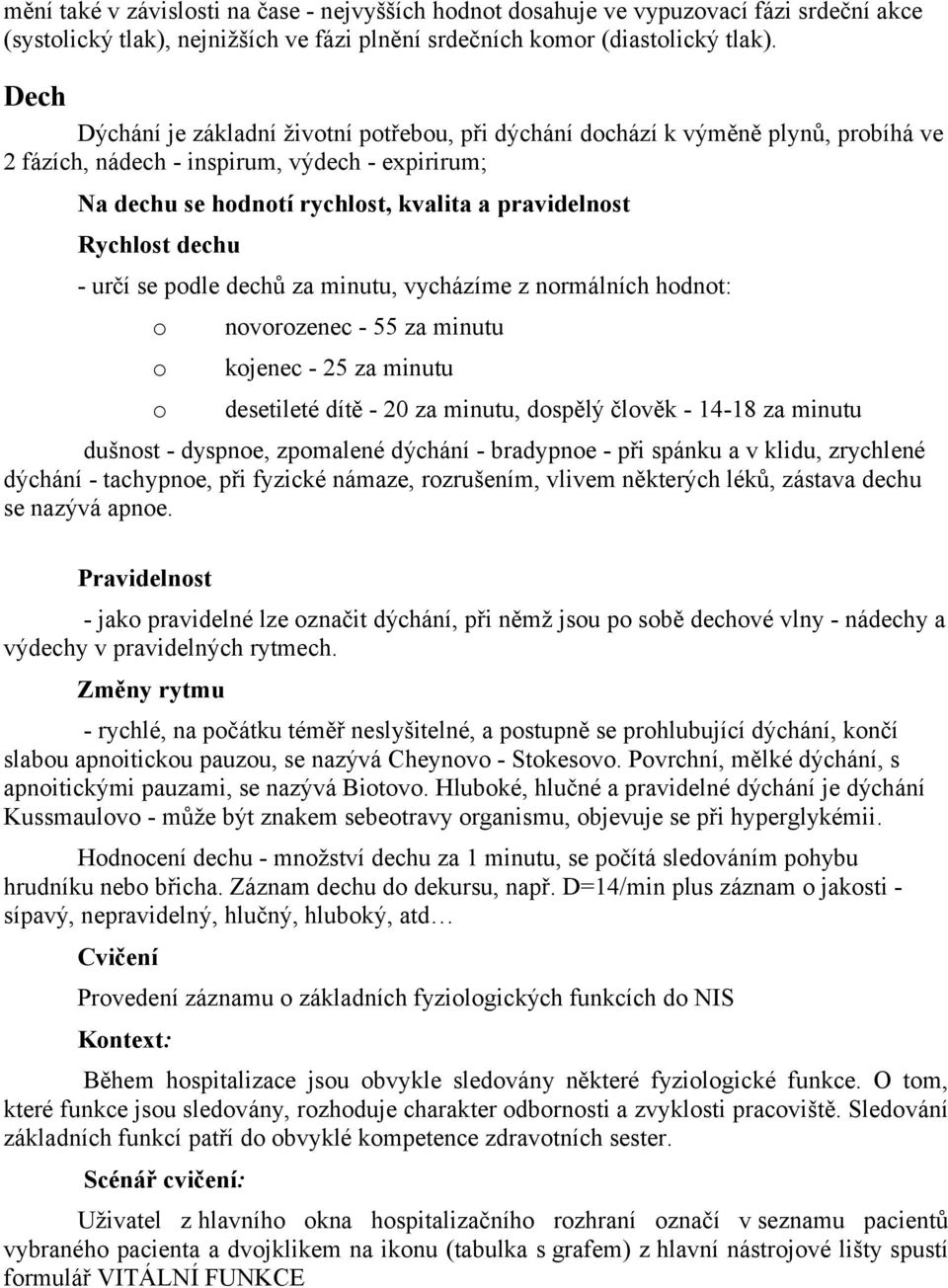 určí se pdle dechů za minutu, vycházíme z nrmálních hdnt: nvrzenec - 55 za minutu kjenec - 25 za minutu desetileté dítě - 20 za minutu, dspělý člvěk - 14-18 za minutu dušnst - dyspne, zpmalené