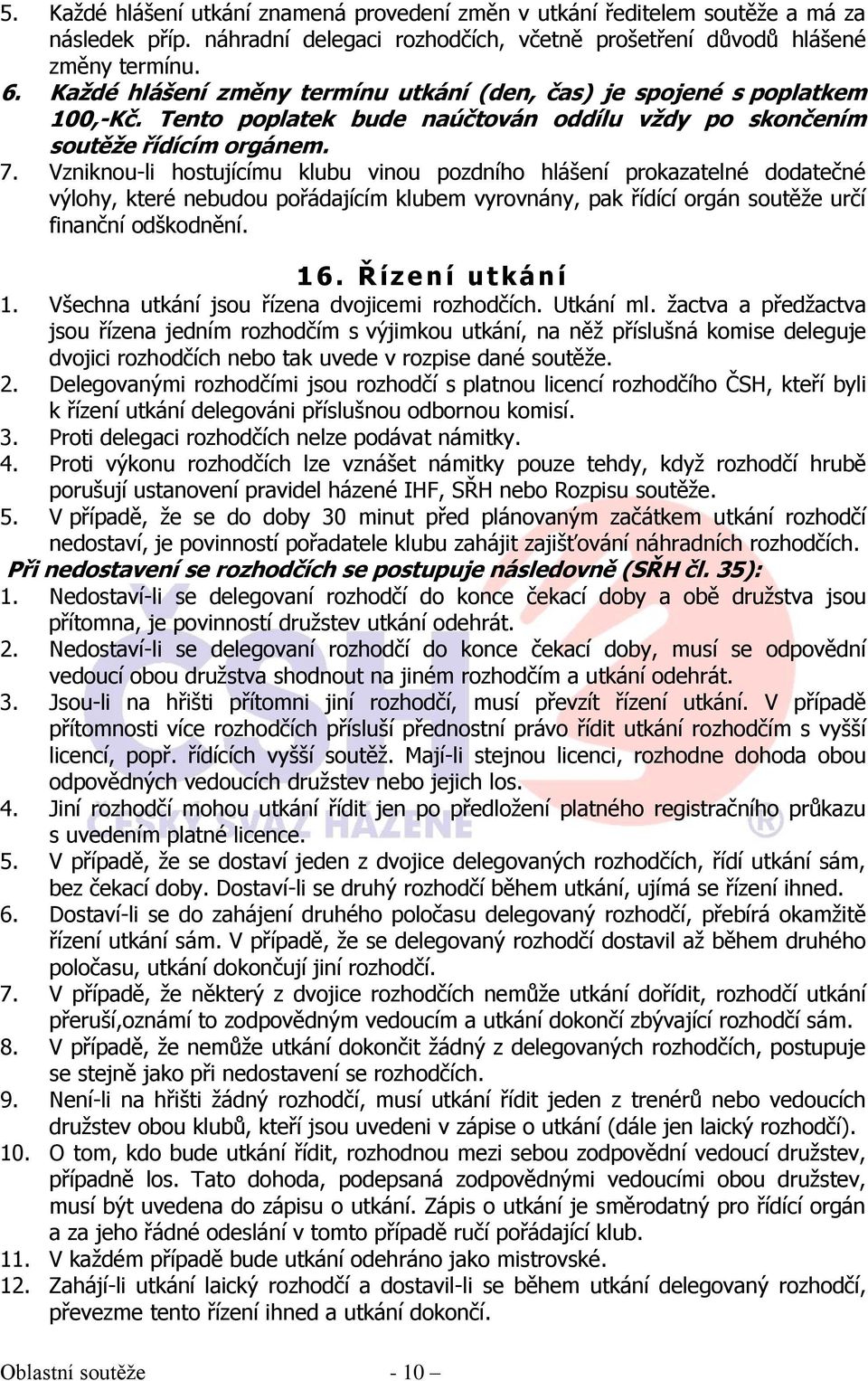 Vzniknou-li hostujícímu klubu vinou pozdního hlášení prokazatelné dodatečné výlohy, které nebudou pořádajícím klubem vyrovnány, pak řídící orgán soutěže určí finanční odškodnění. 16.