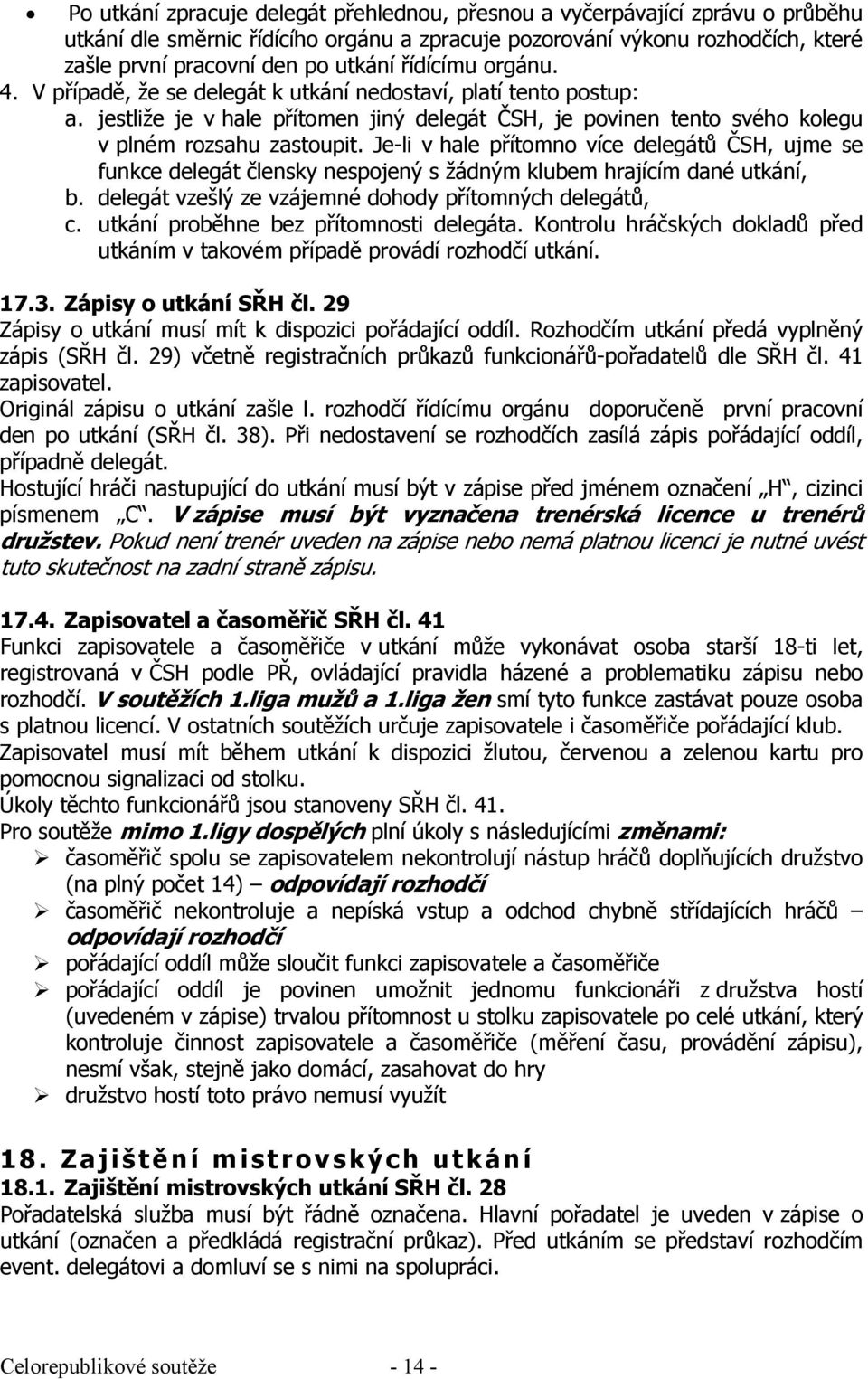 Je-li v hale přítomno více delegátů ČSH, ujme se funkce delegát člensky nespojený s žádným klubem hrajícím dané utkání, b. delegát vzešlý ze vzájemné dohody přítomných delegátů, c.