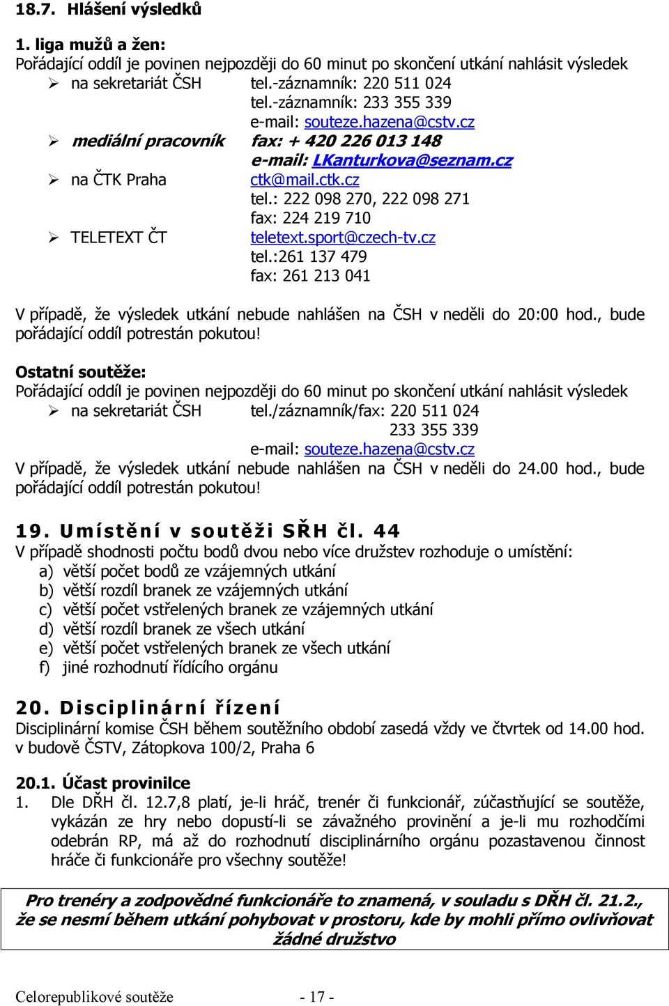 : 222 098 270, 222 098 271 fax: 224 219 710 TELETEXT ČT teletext.sport@czech-tv.cz tel.:261 137 479 fax: 261 213 041 V případě, že výsledek utkání nebude nahlášen na ČSH v neděli do 20:00 hod.