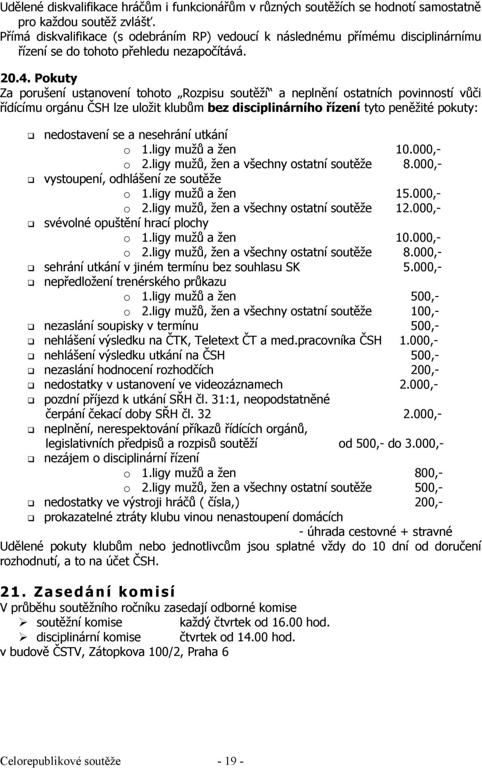 Pokuty Za porušení ustanovení tohoto Rozpisu soutěží a neplnění ostatních povinností vůči řídícímu orgánu ČSH lze uložit klubům bez disciplinárního řízení tyto peněžité pokuty: nedostavení se a