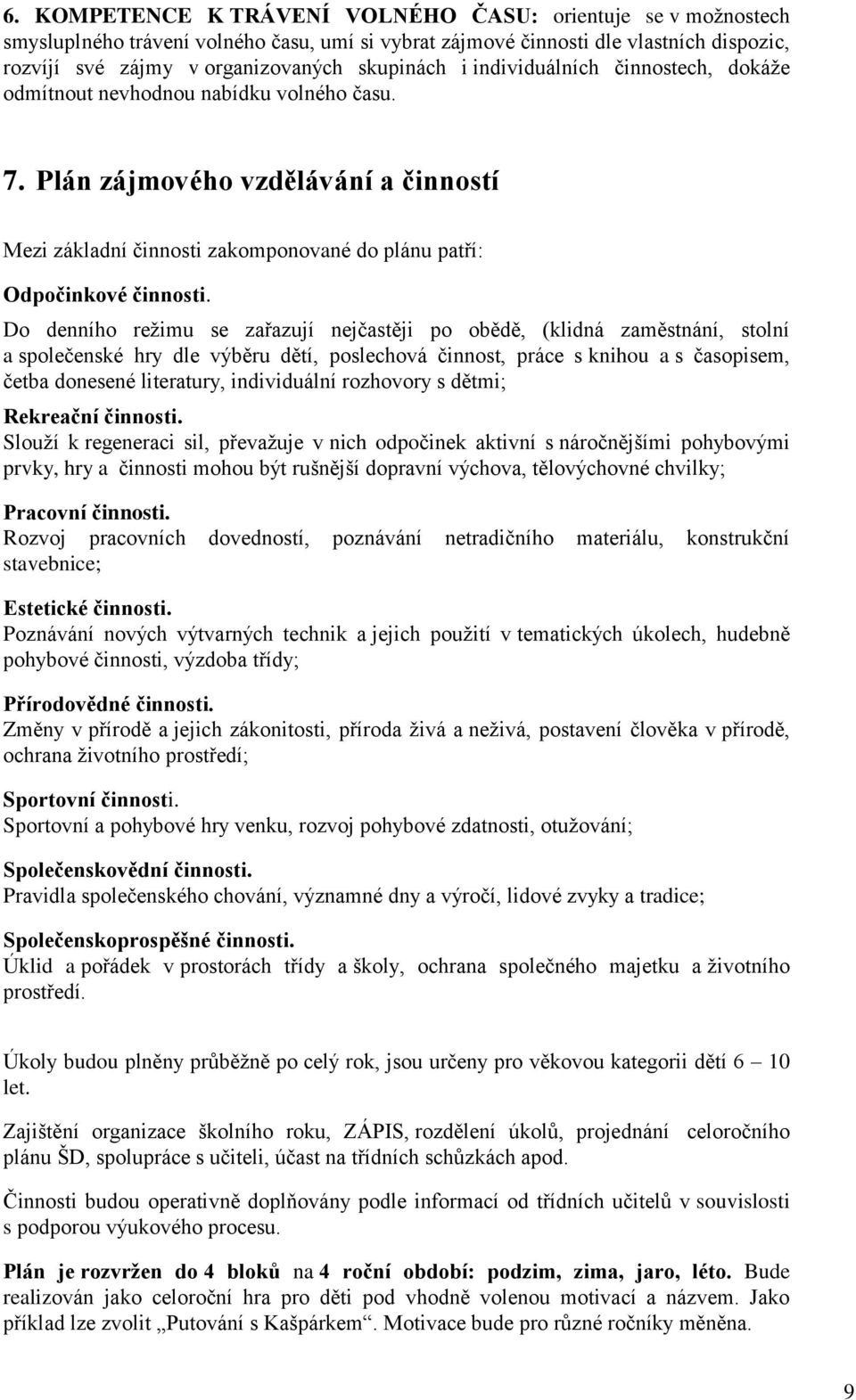 Do denního režimu se zařazují nejčastěji po obědě, (klidná zaměstnání, stolní a společenské hry dle výběru dětí, poslechová činnost, práce s knihou a s časopisem, četba donesené literatury,