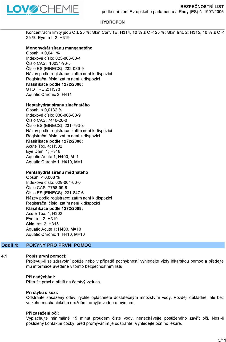 číslo: zatím není k dispozici STOT RE 2; H373 Aquatic Chronic 2; H411 Heptahydrát síranu zinečnatého Obsah: < 0,0132 % Indexové číslo: 030-006-00-9 Číslo CAS: 7446-20-0 Číslo ES (EINECS): 231-793-3