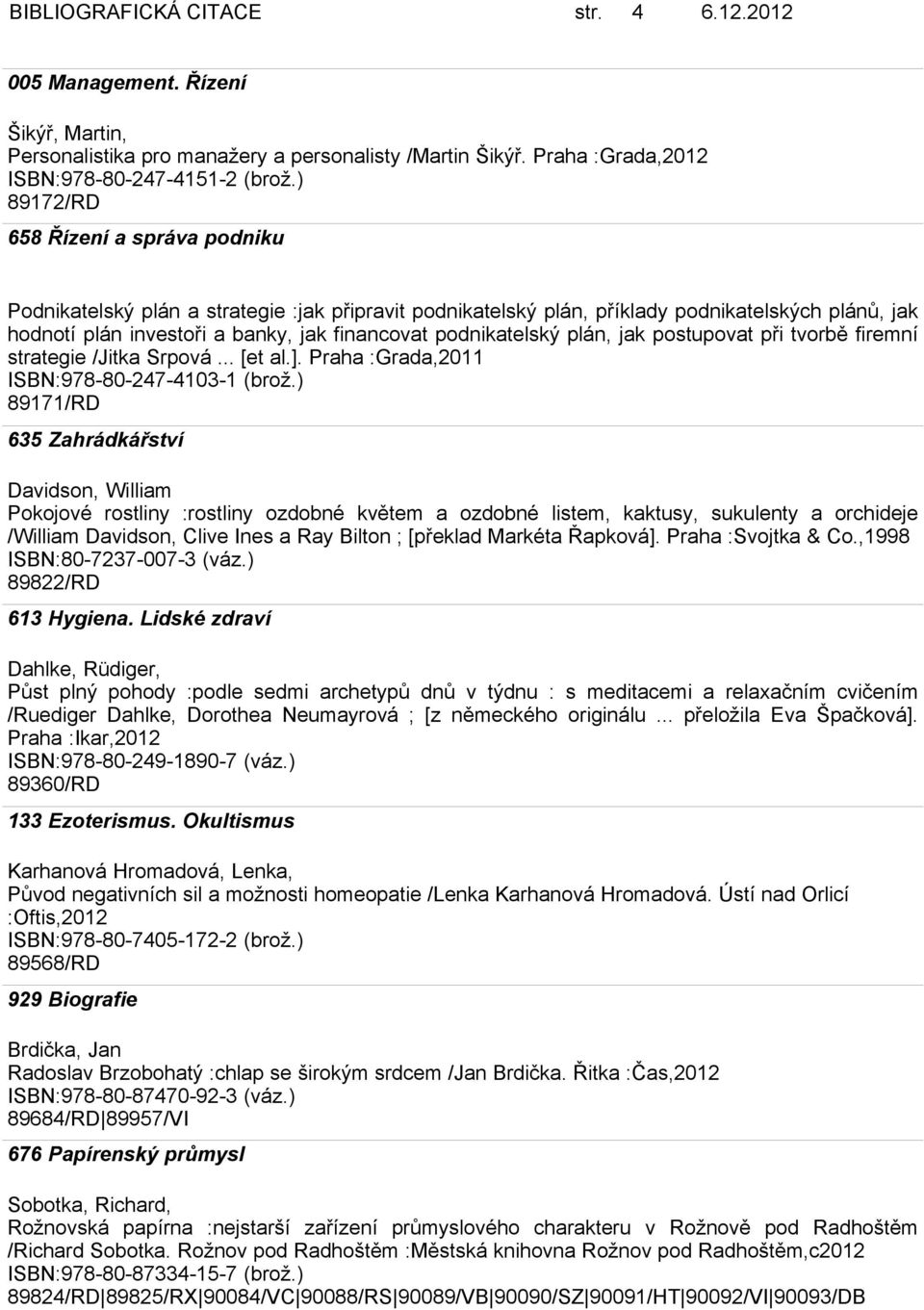 podnikatelský plán, jak postupovat při tvorbě firemní strategie /Jitka Srpová... [et al.]. Praha :Grada,2011 ISBN:978-80-247-4103-1 (brož.