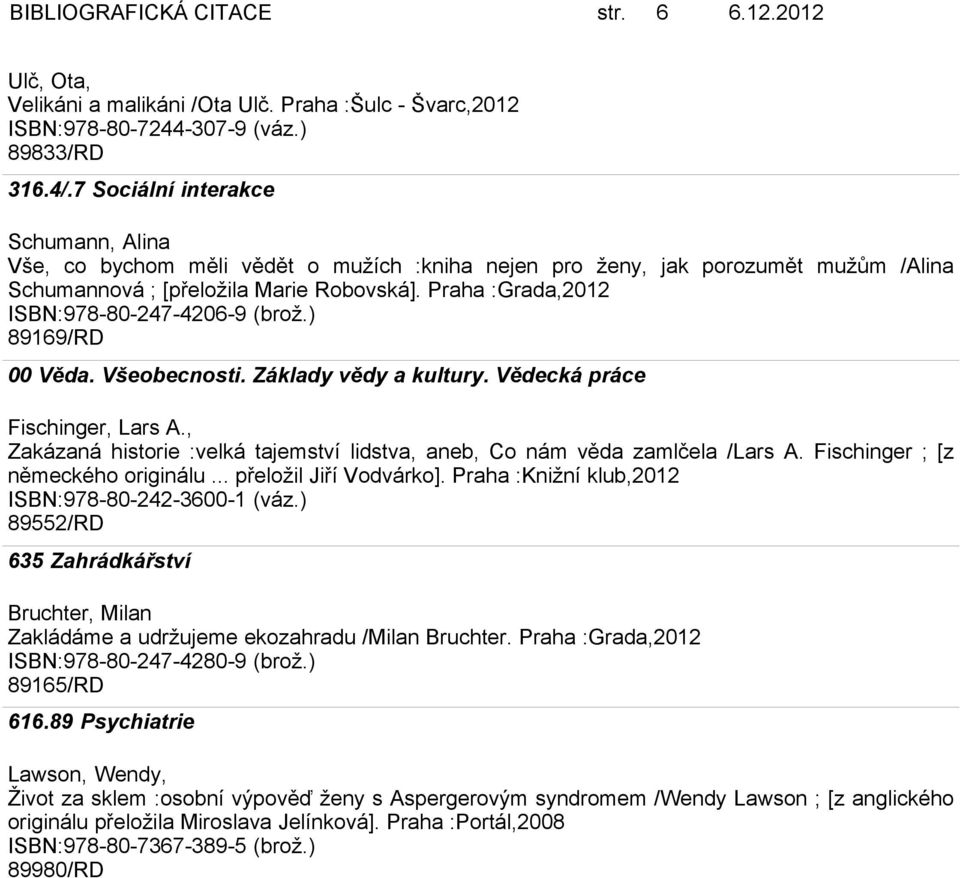 Praha :Grada,2012 ISBN:978-80-247-4206-9 (brož.) 89169/RD 00 Věda. Všeobecnosti. Základy vědy a kultury. Vědecká práce Fischinger, Lars A.