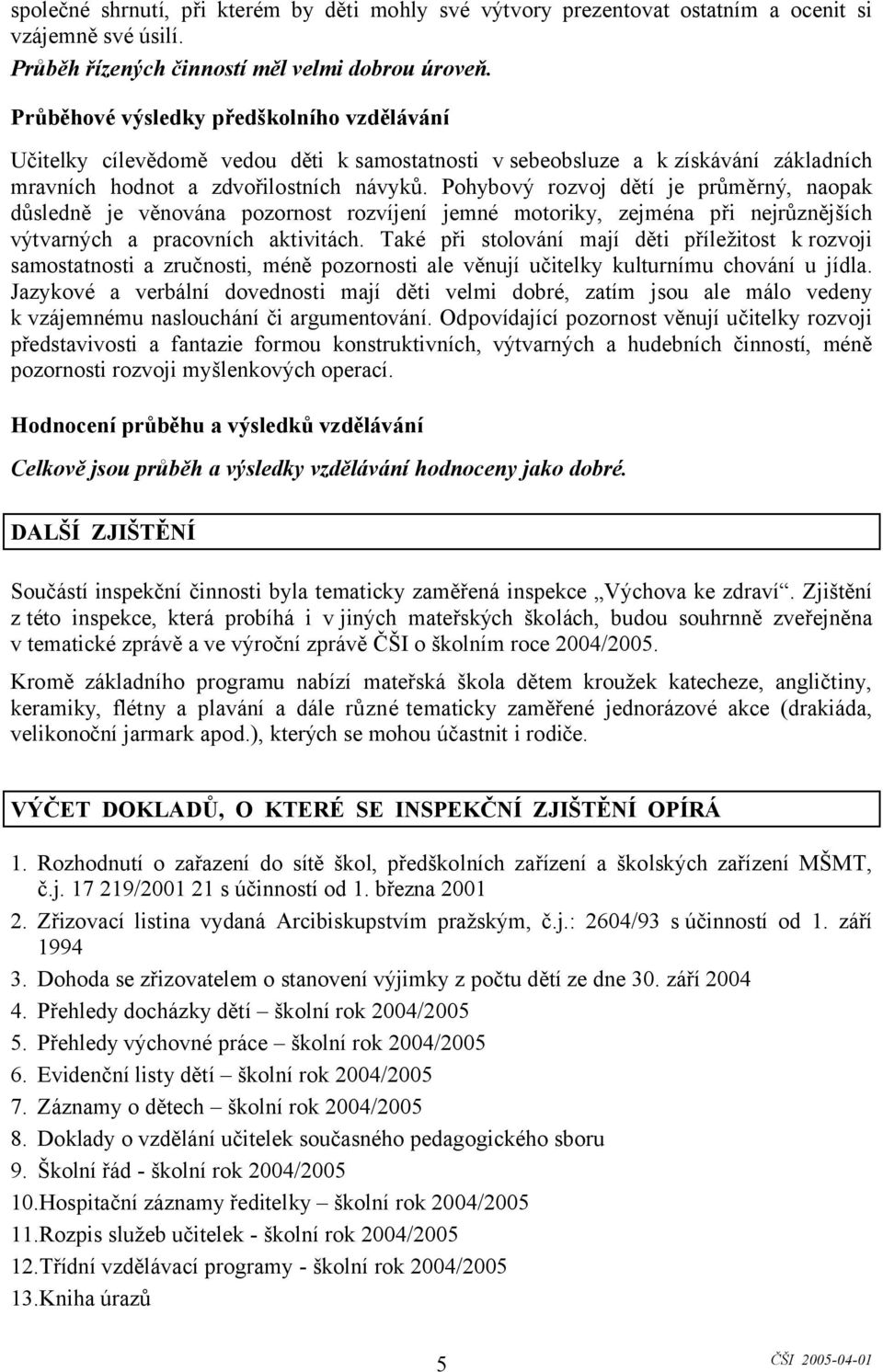 Pohybový rozvoj dětí je průměrný, naopak důsledně je věnována pozornost rozvíjení jemné motoriky, zejména při nejrůznějších výtvarných a pracovních aktivitách.