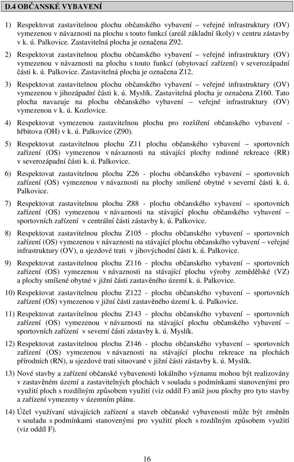 2) Respektovat zastavitelnou plochu občanského vybavení veřejné infrastruktury (OV) vymezenou v návaznosti na plochu s touto funkcí (ubytovací zařízení) v severozápadní části k. ú. Palkovice.