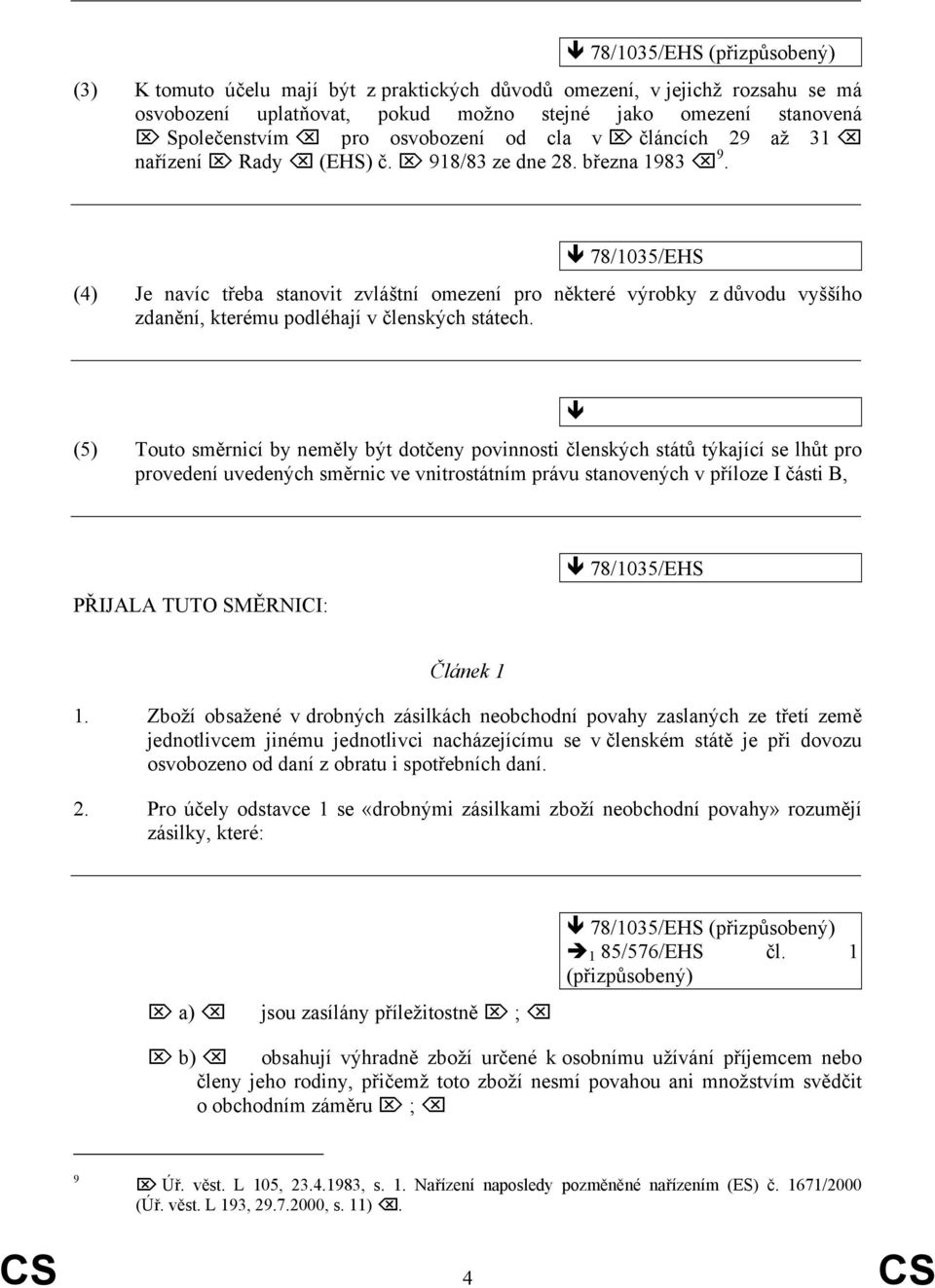 78/1035/EHS (4) Je navíc třeba stanovit zvláštní omezení pro některé výrobky z důvodu vyššího zdanění, kterému podléhají v členských státech.