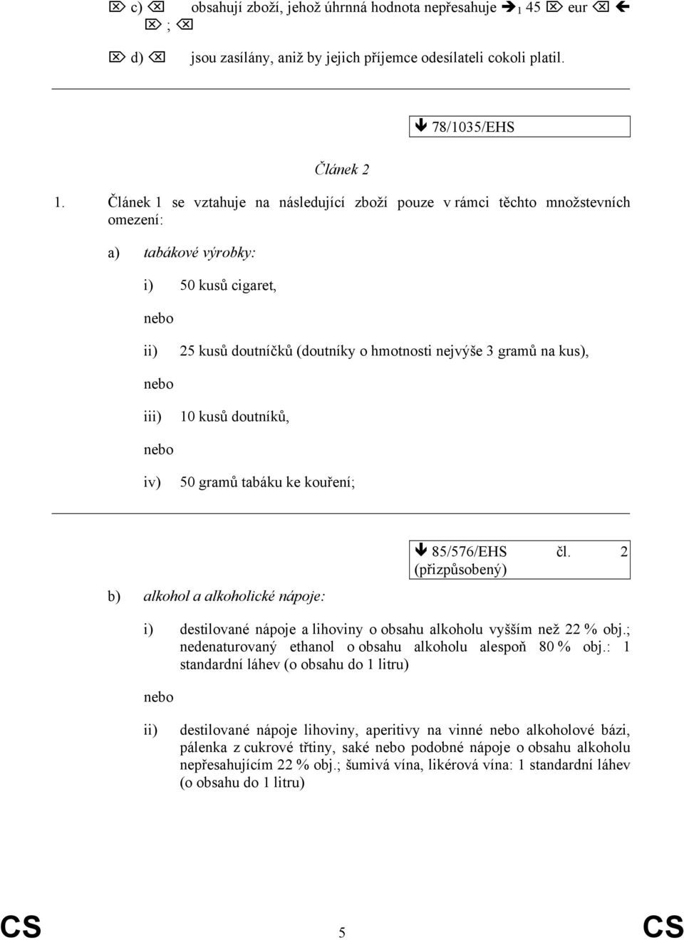 10 kusů doutníků, iv) 50 gramů tabáku ke kouření; b) alkohol a alkoholické nápoje: 85/576/EHS čl. 2 (přizpůsobený) i) destilované nápoje a lihoviny o obsahu alkoholu vyšším než 22 % obj.