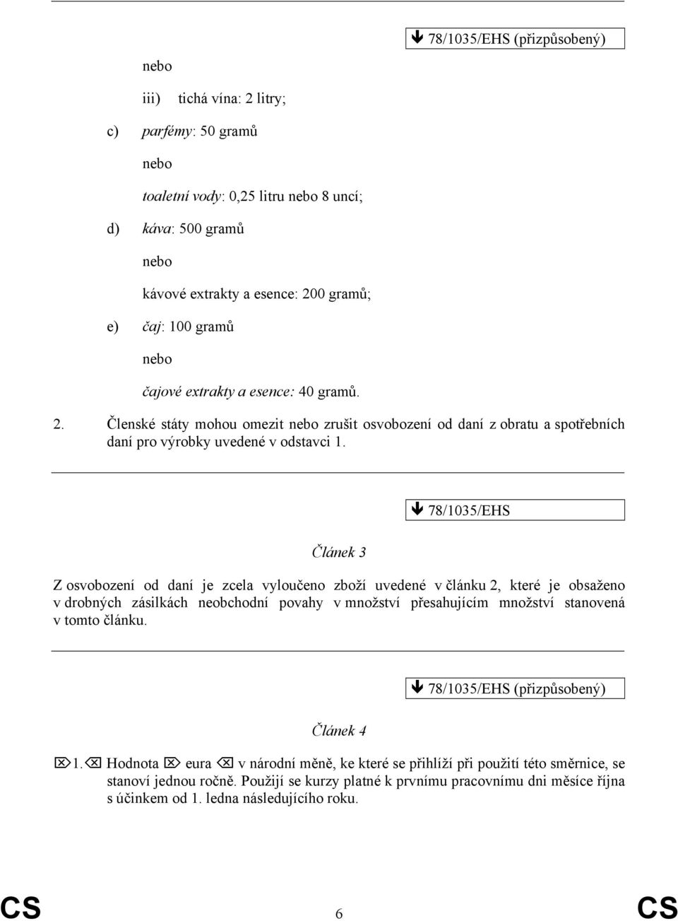 78/1035/EHS Článek 3 Z osvobození od daní je zcela vyloučeno zboží uvedené v článku 2, které je obsaženo v drobných zásilkách neobchodní povahy v množství přesahujícím množství stanovená v tomto