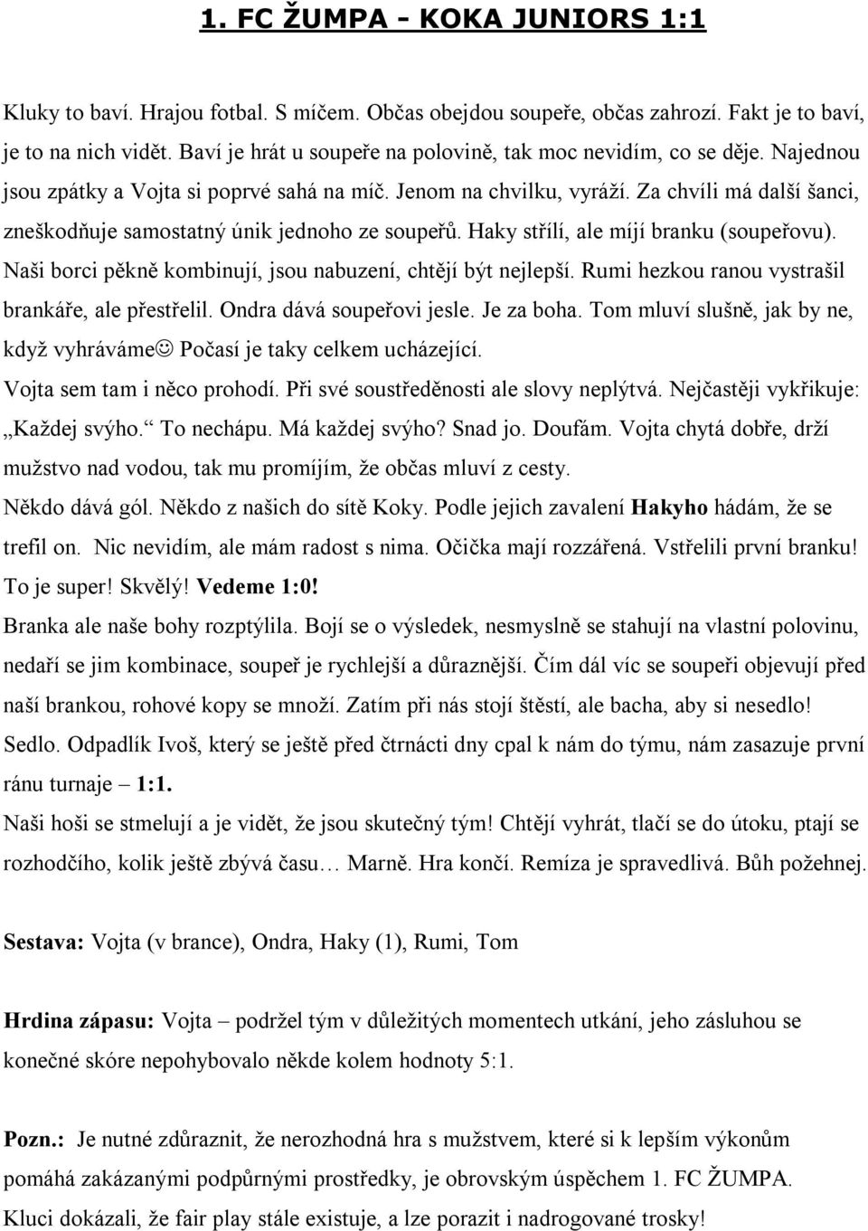 Za chvíli má další šanci, zneškodňuje samostatný únik jednoho ze soupeřů. Haky střílí, ale míjí branku (soupeřovu). Naši borci pěkně kombinují, jsou nabuzení, chtějí být nejlepší.