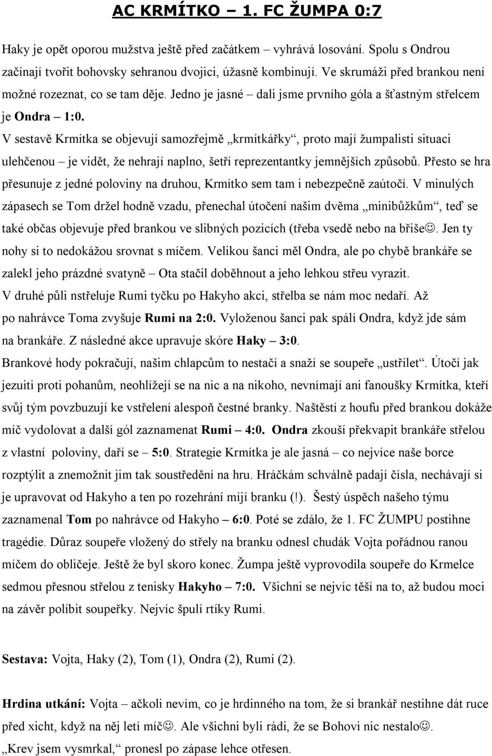 V sestavě Krmítka se objevují samozřejmě krmítkářky, proto mají žumpalisti situaci ulehčenou je vidět, že nehrají naplno, šetří reprezentantky jemnějších způsobů.