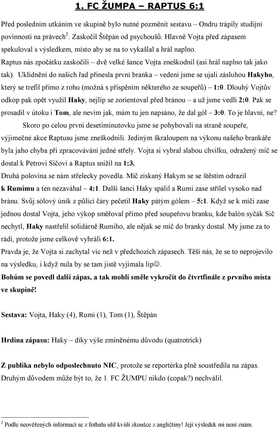 Uklidnění do našich řad přinesla první branka vedení jsme se ujali zásluhou Hakyho, který se trefil přímo z rohu (možná s přispěním některého ze soupeřů) 1:0.