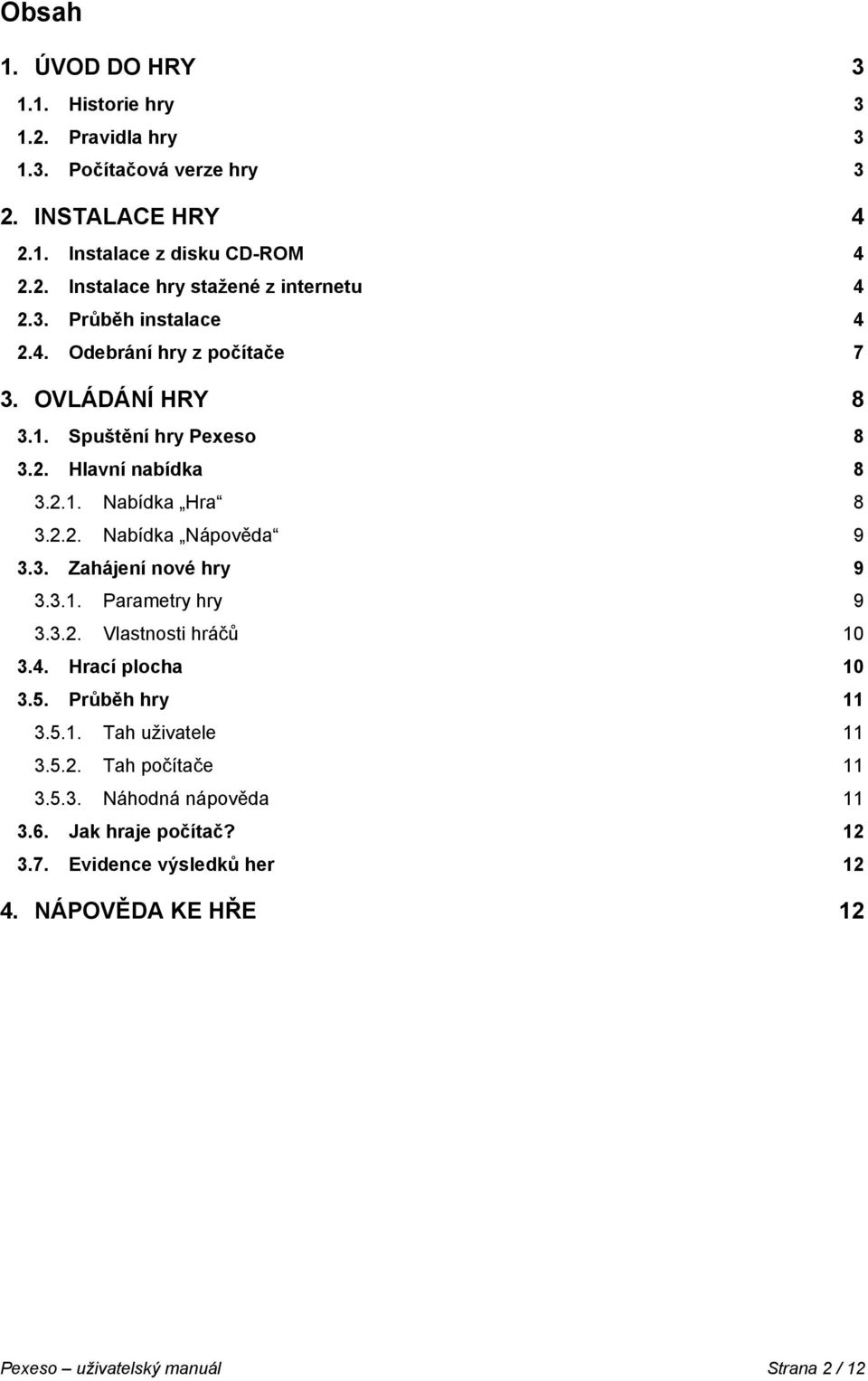 3. Zahájení nvé hry 9 3.3.1. Parametry hry 9 3.3.2. Vlastnsti hráčů 10 3.4. Hrací plcha 10 3.5. Průběh hry 11 3.5.1. Tah uživatele 11 3.5.2. Tah pčítače 11 3.5.3. Náhdná nápvěda 11 3.